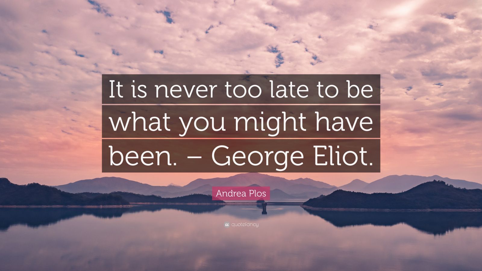 Andrea Plos Quote: “It is never too late to be what you might have been ...