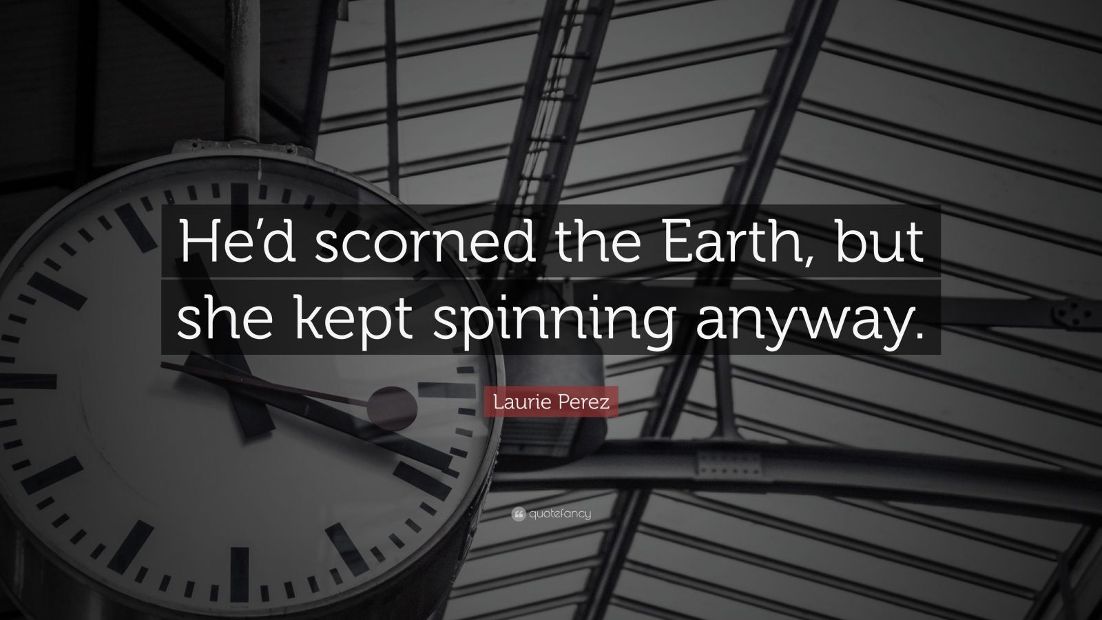 Laurie Perez Quote “hed Scorned The Earth But She Kept Spinning Anyway ”