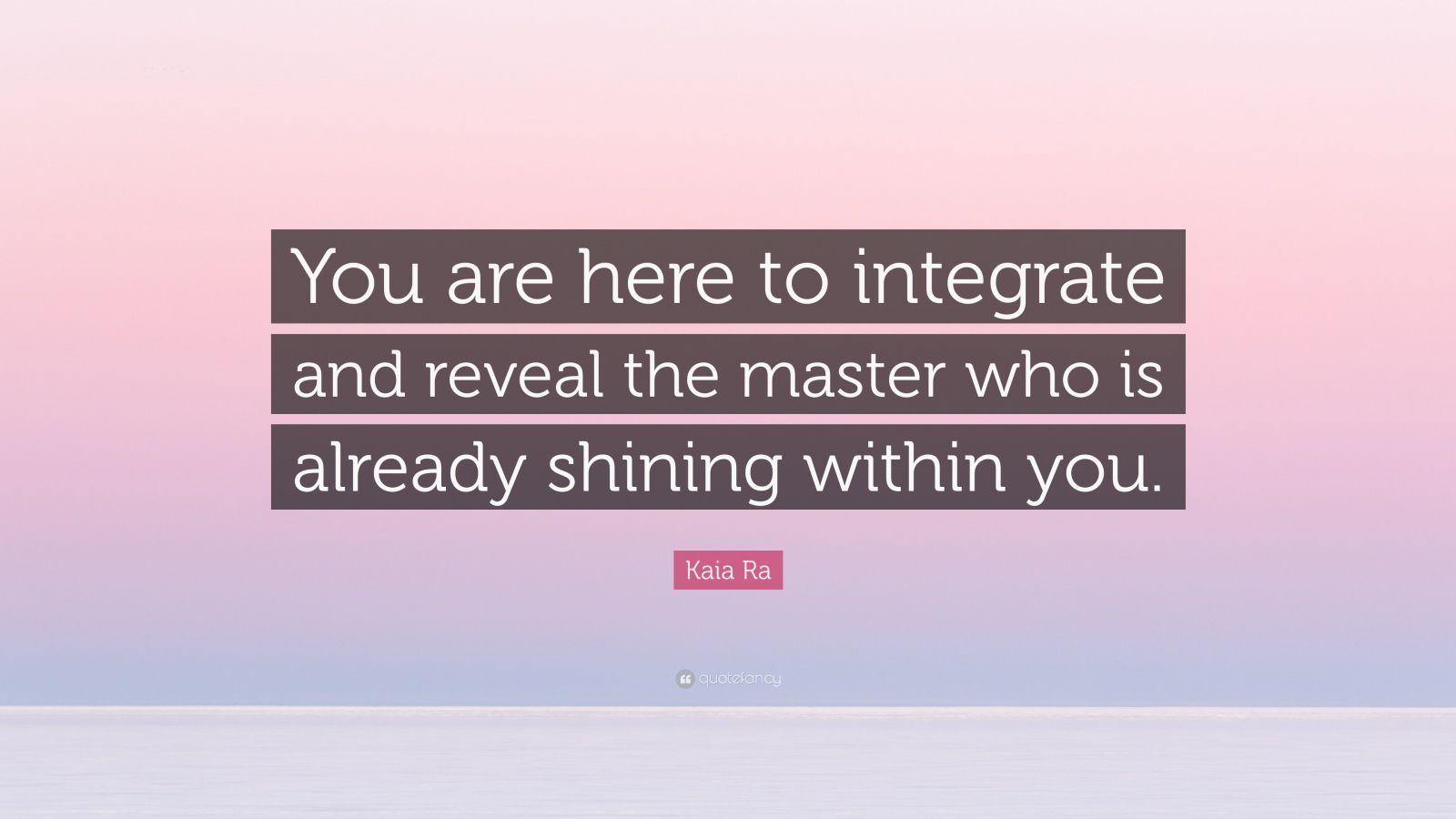 Kaia Ra Quote: “You are here to integrate and reveal the master who is ...