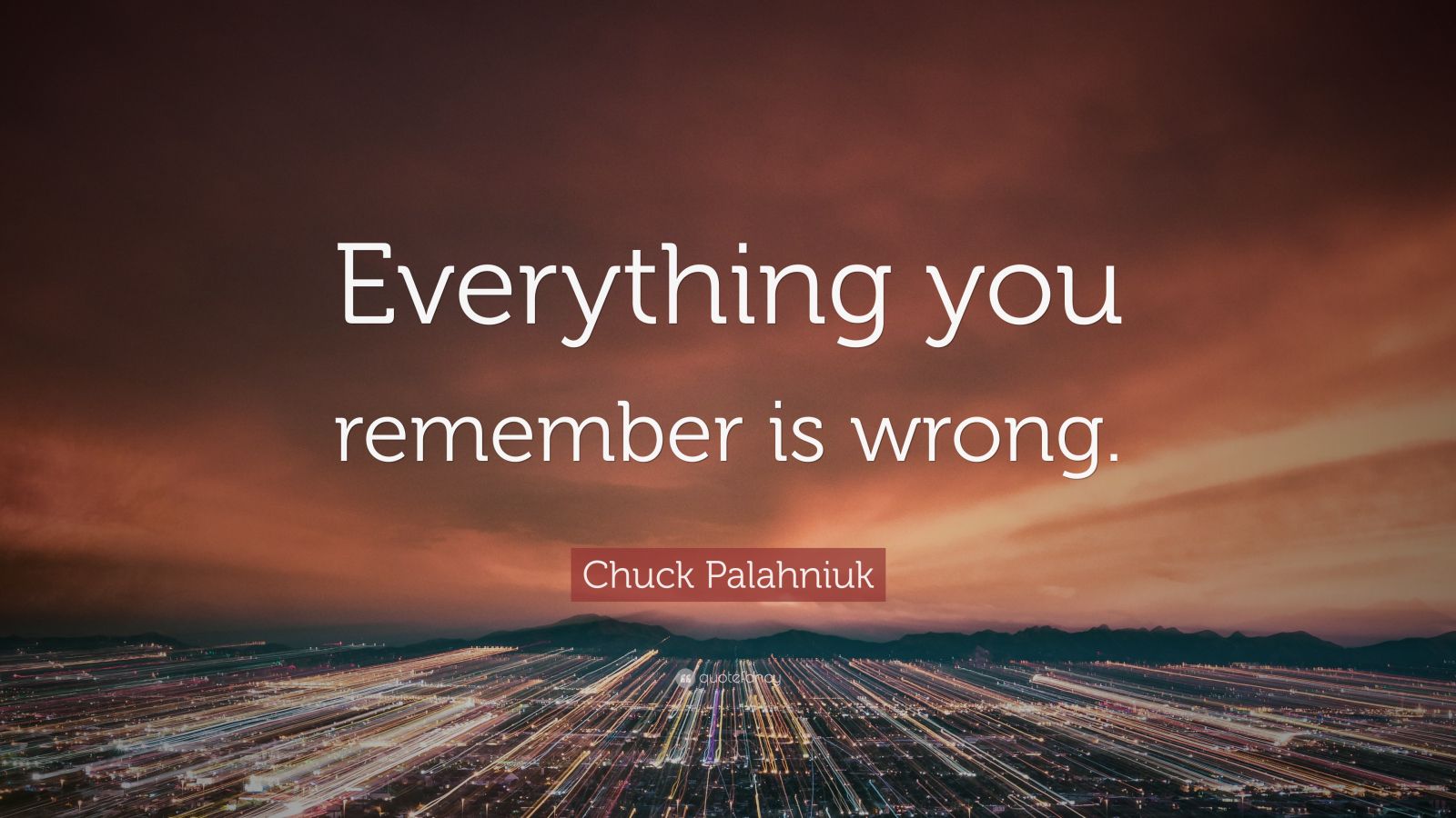 Chuck Palahniuk Quote: “Everything You Remember Is Wrong.”