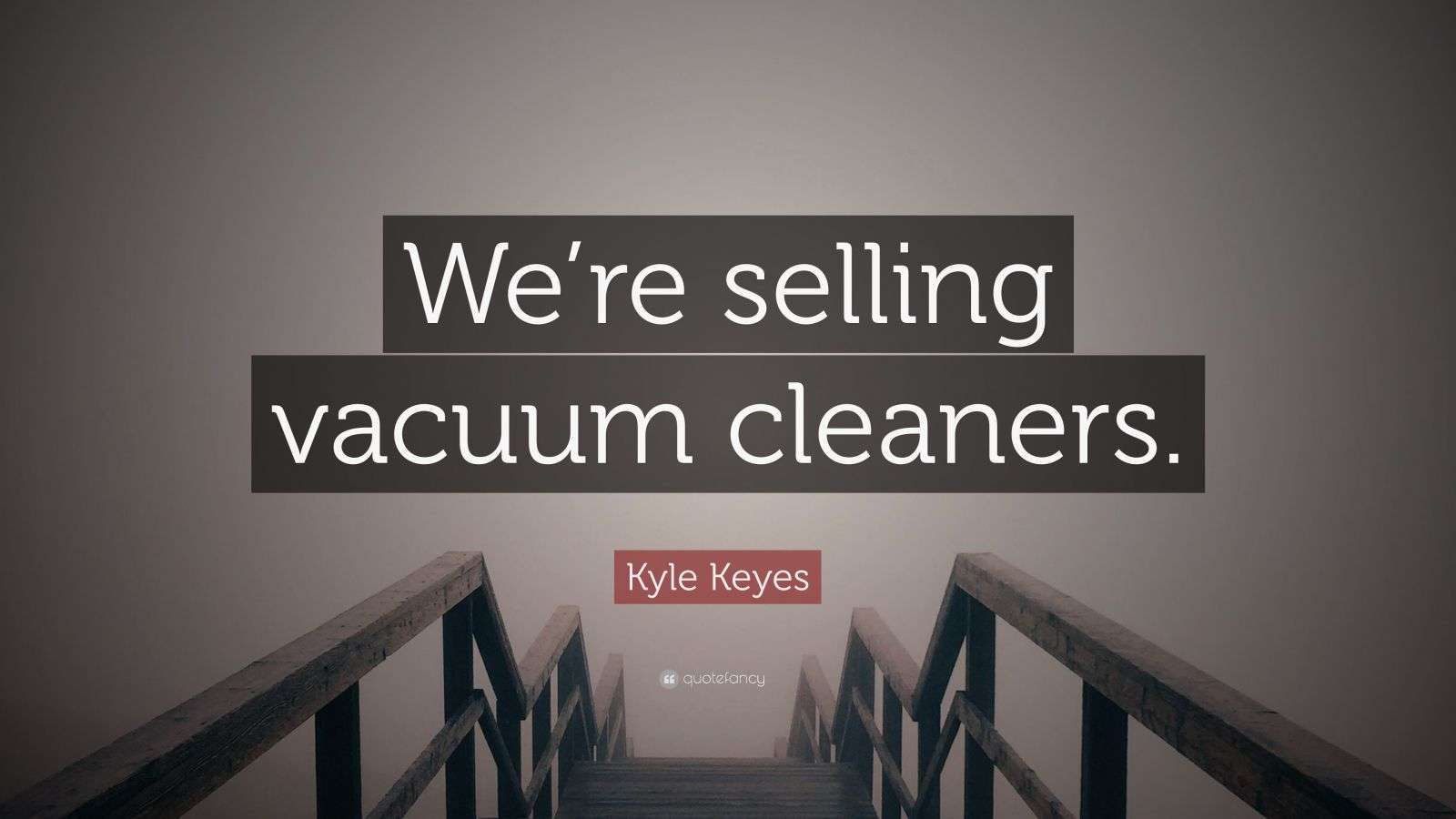 Kyle Keyes Quote “We’re selling vacuum cleaners.”