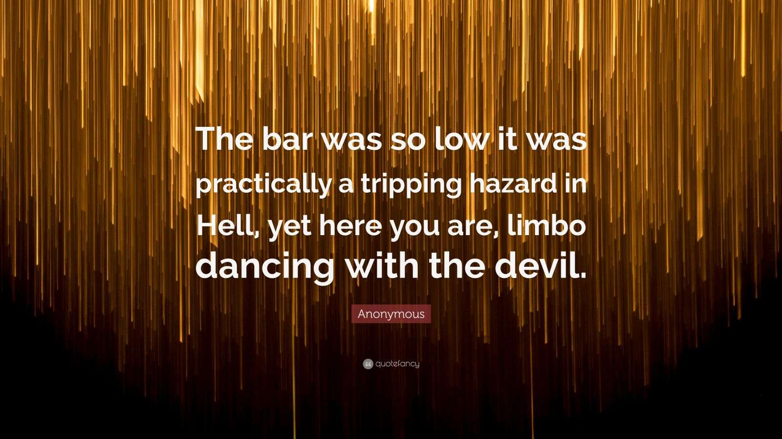 Anonymous Quote “The bar was so low it was practically a tripping