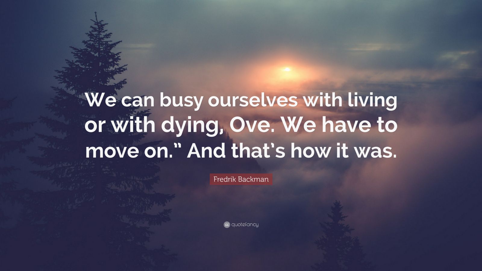 Fredrik Backman Quote: “We can busy ourselves with living or with dying ...