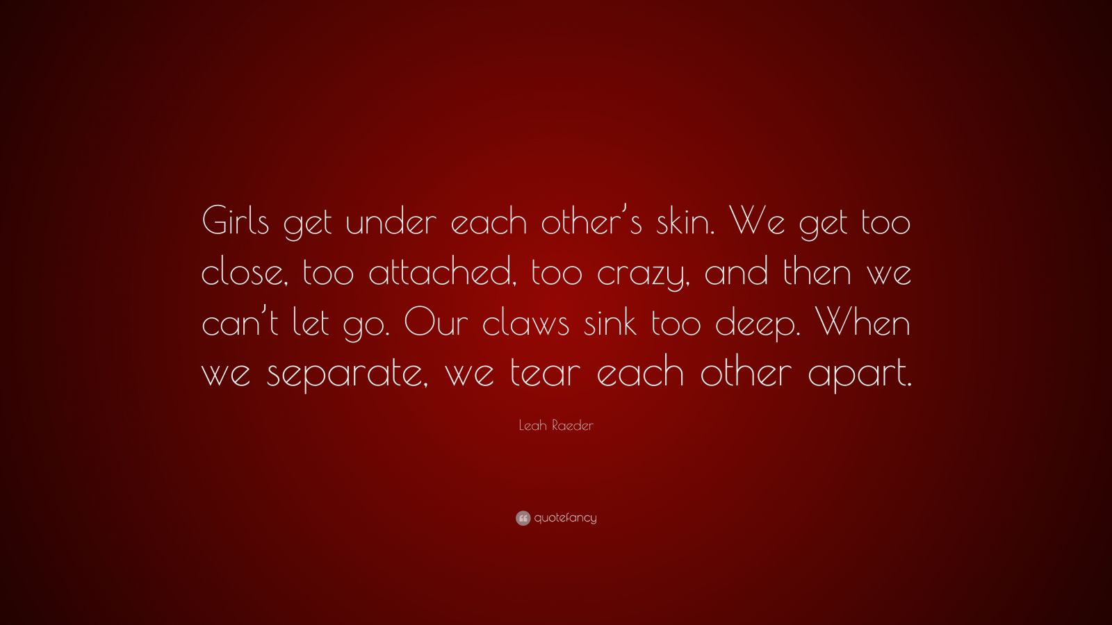 Leah Raeder Quote “girls Get Under Each Others Skin We Get Too Close Too Attached Too Crazy 