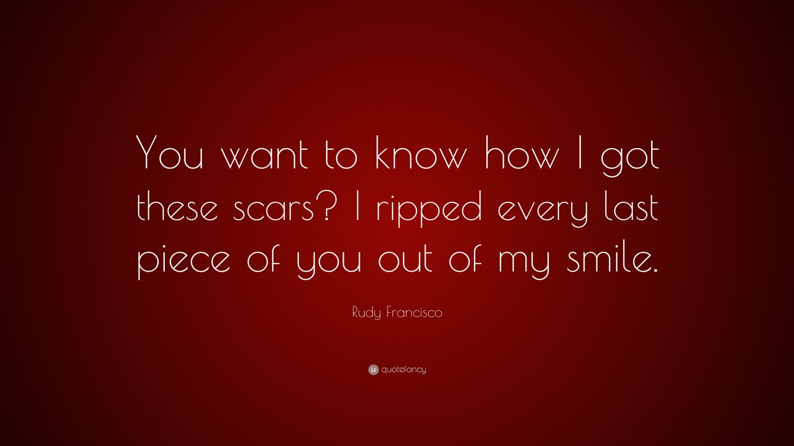 Rudy Francisco Quote: “You want to know how I got these scars? I ripped ...