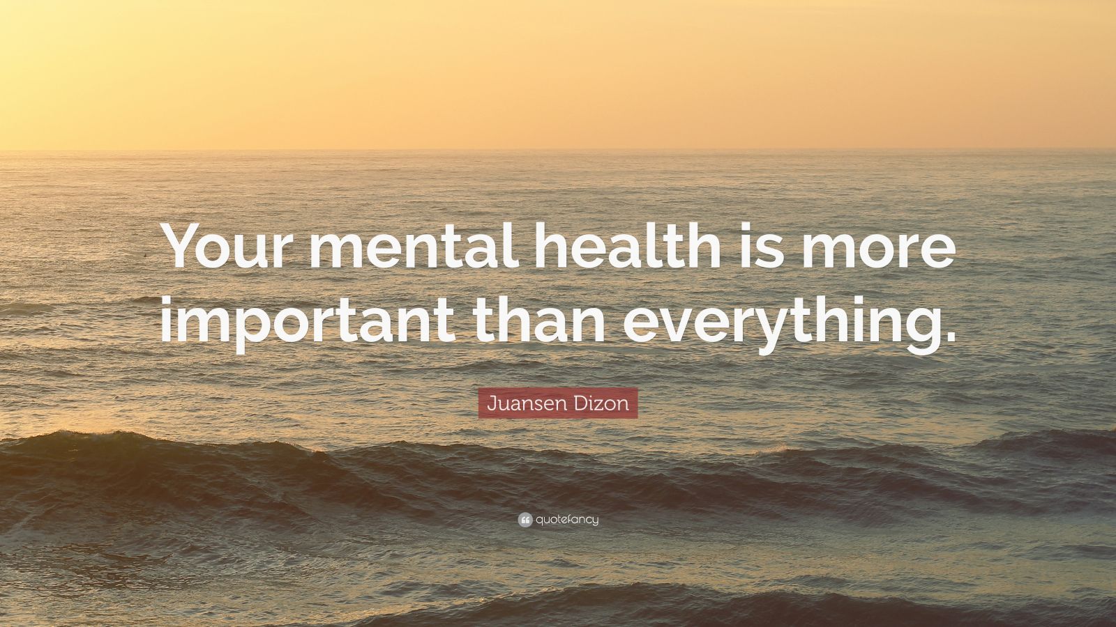 Juansen Dizon Quote: “Your mental health is more important than ...