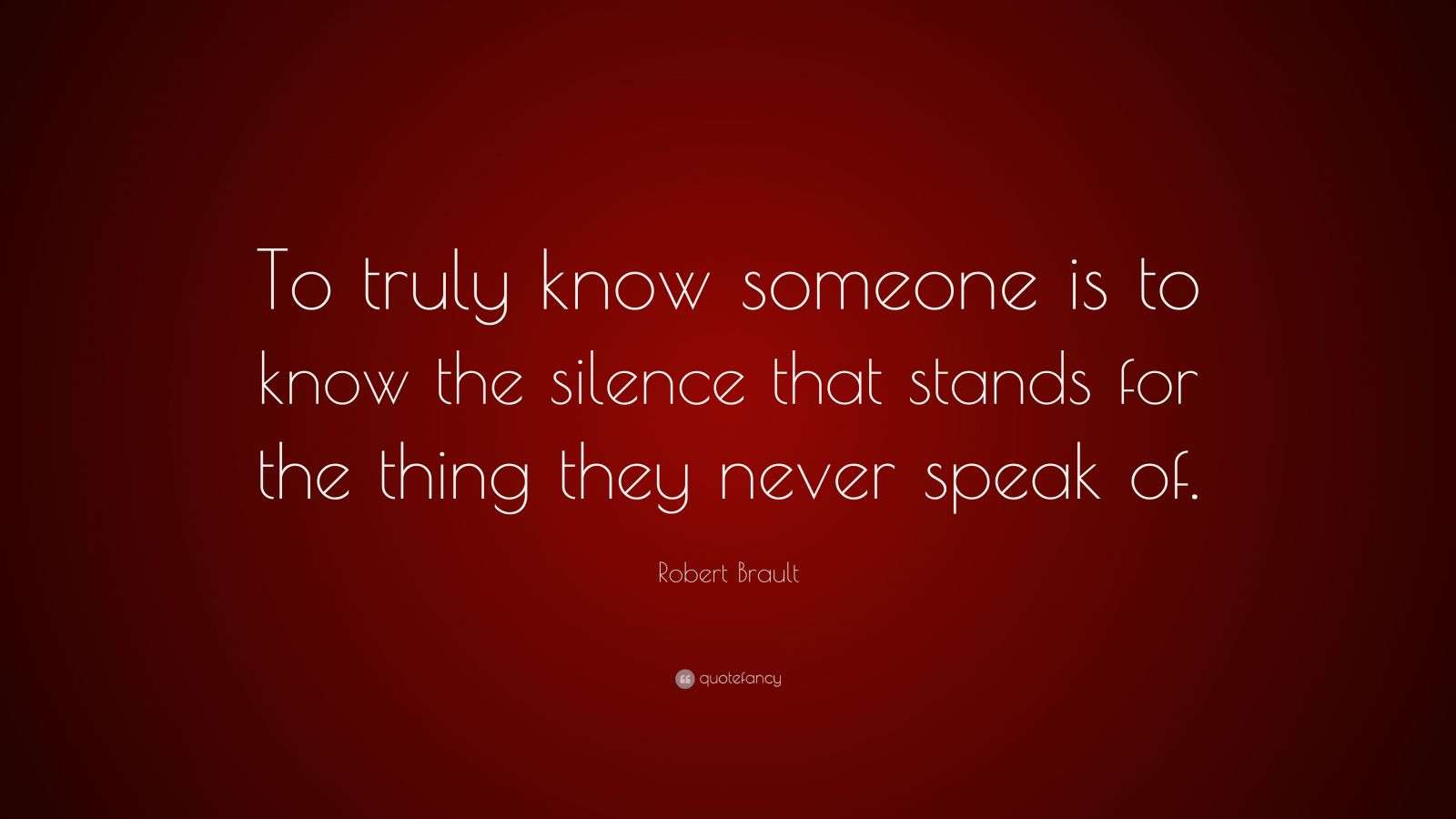 Robert Brault Quote: “To truly know someone is to know the silence that ...