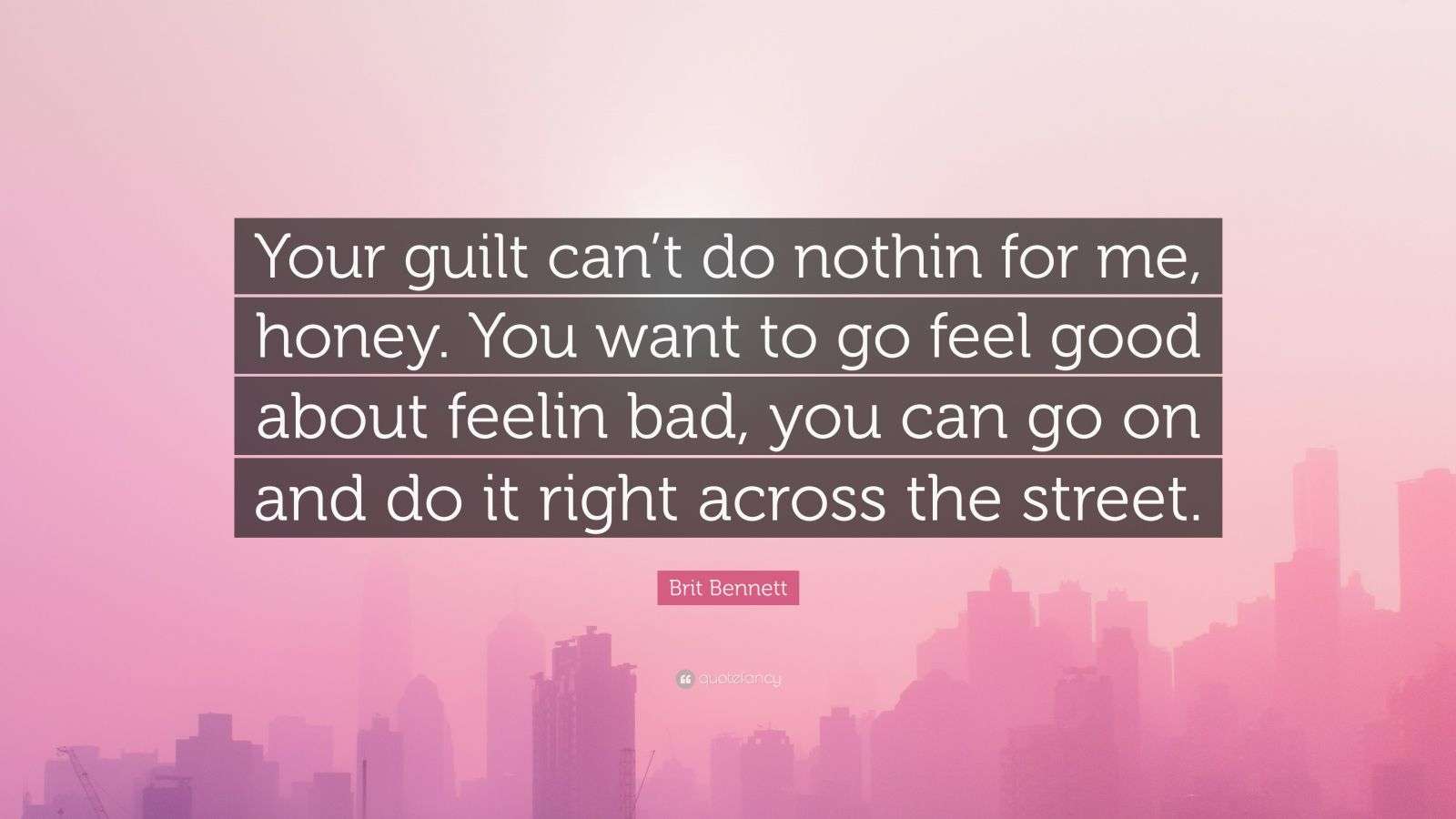 Brit Bennett Quote Your Guilt Can t Do Nothin For Me Honey You Want Brit Bennett Quote Your Guilt Can t Do Nothin For Me Honey You Want