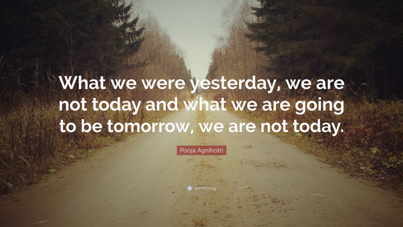Pooja Agnihotri Quote: “What we were yesterday, we are not today and ...