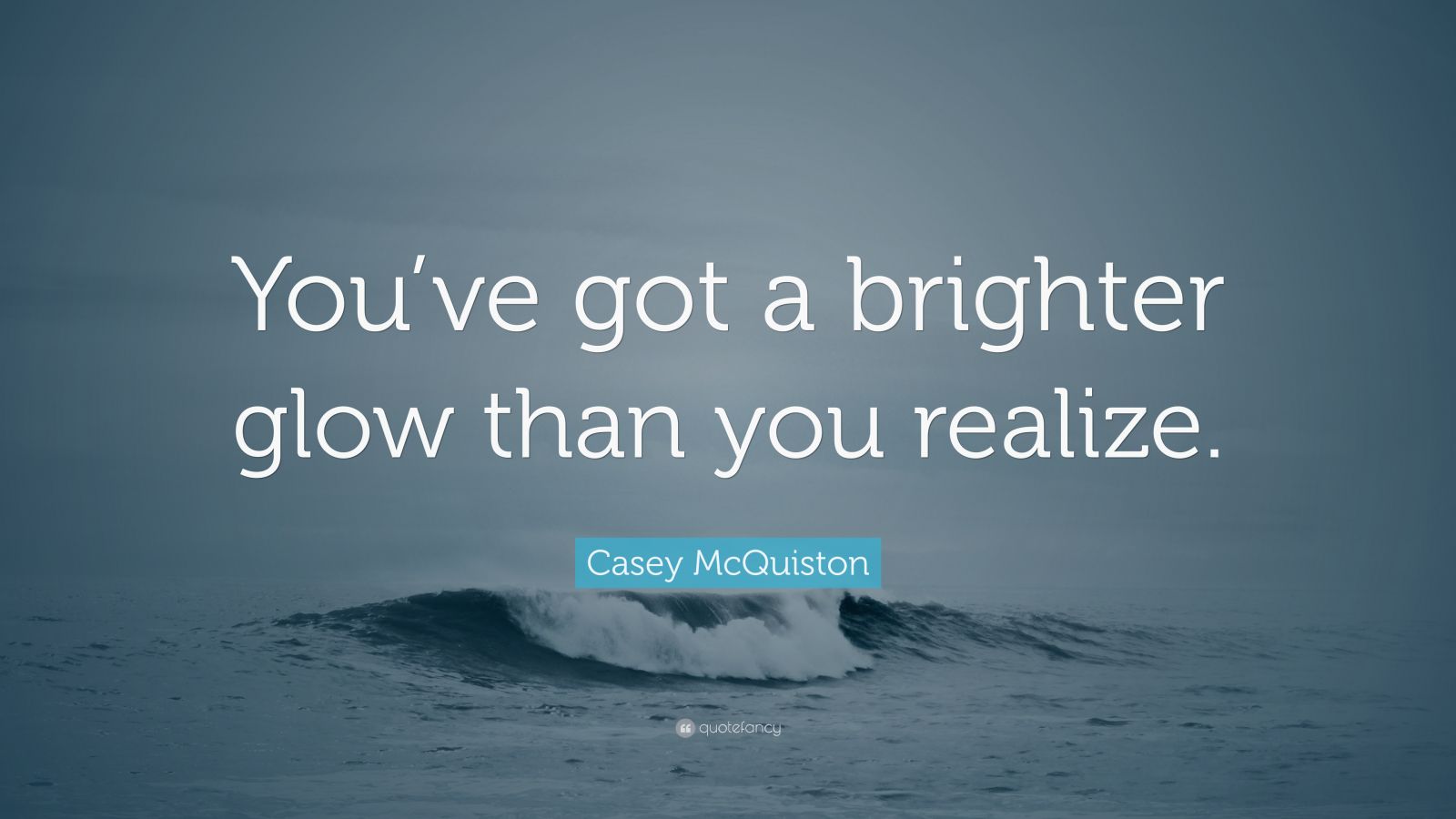 Casey McQuiston Quote: “Youve got a brighter glow than you realize.”