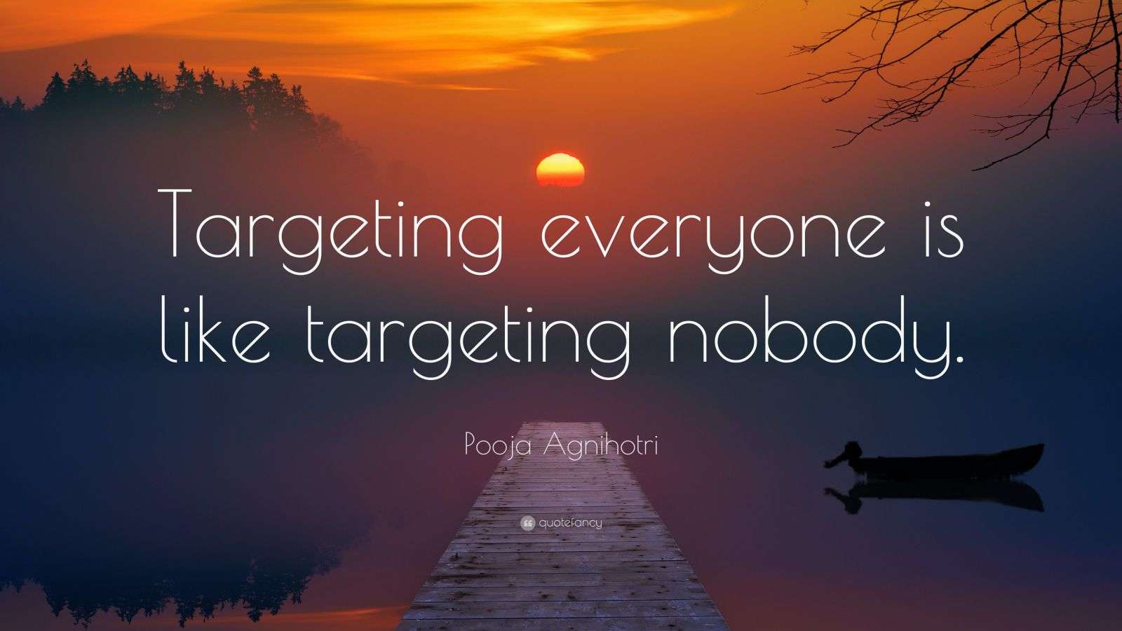 Pooja Agnihotri Quote “Targeting everyone is like targeting nobody.”