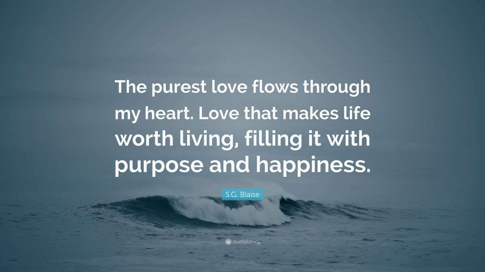 S.G. Blaise Quote “The purest love flows through my heart. Love that makes life worth living