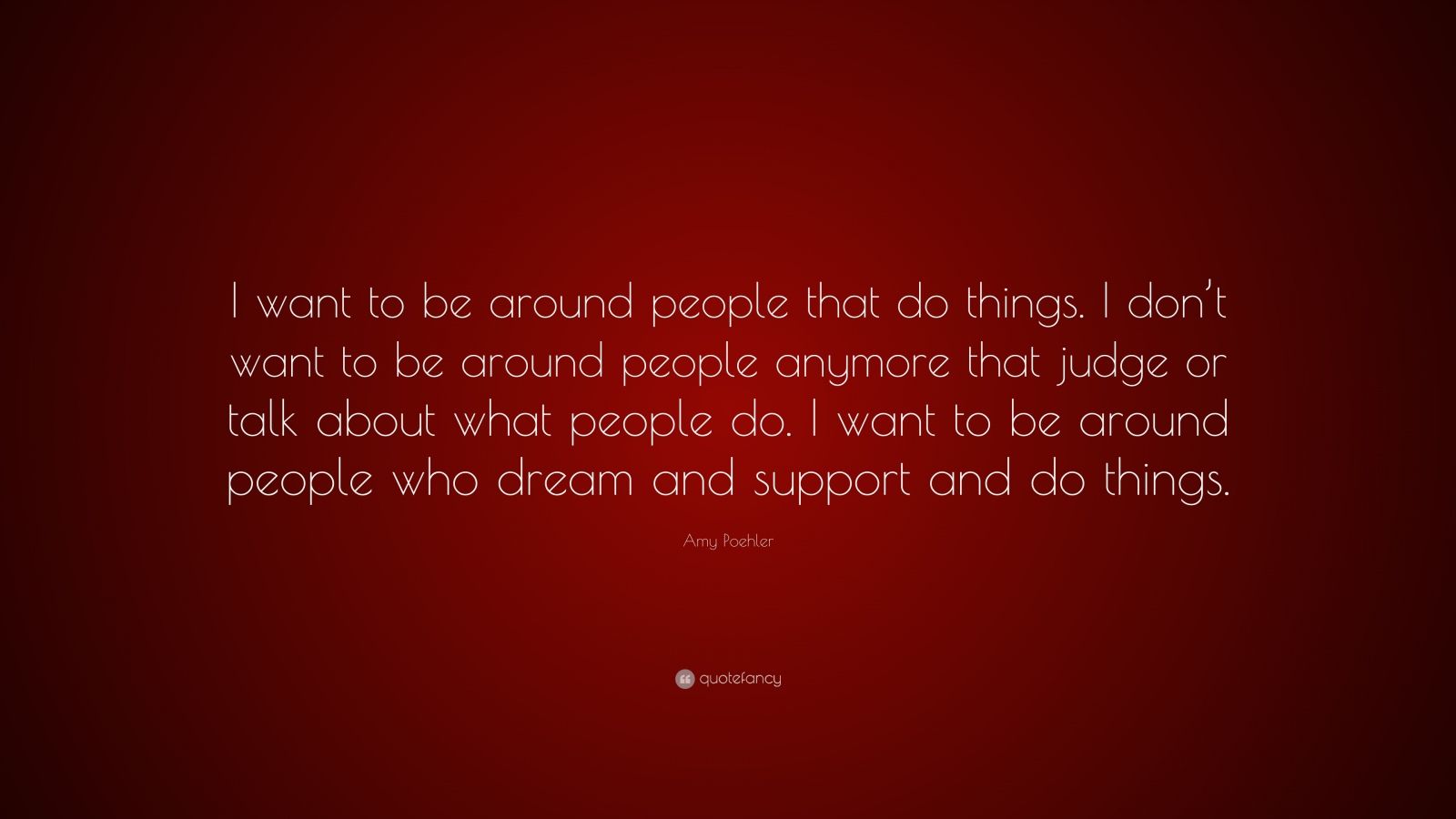 Amy Poehler Quote: “I want to be around people that do things. I don’t ...