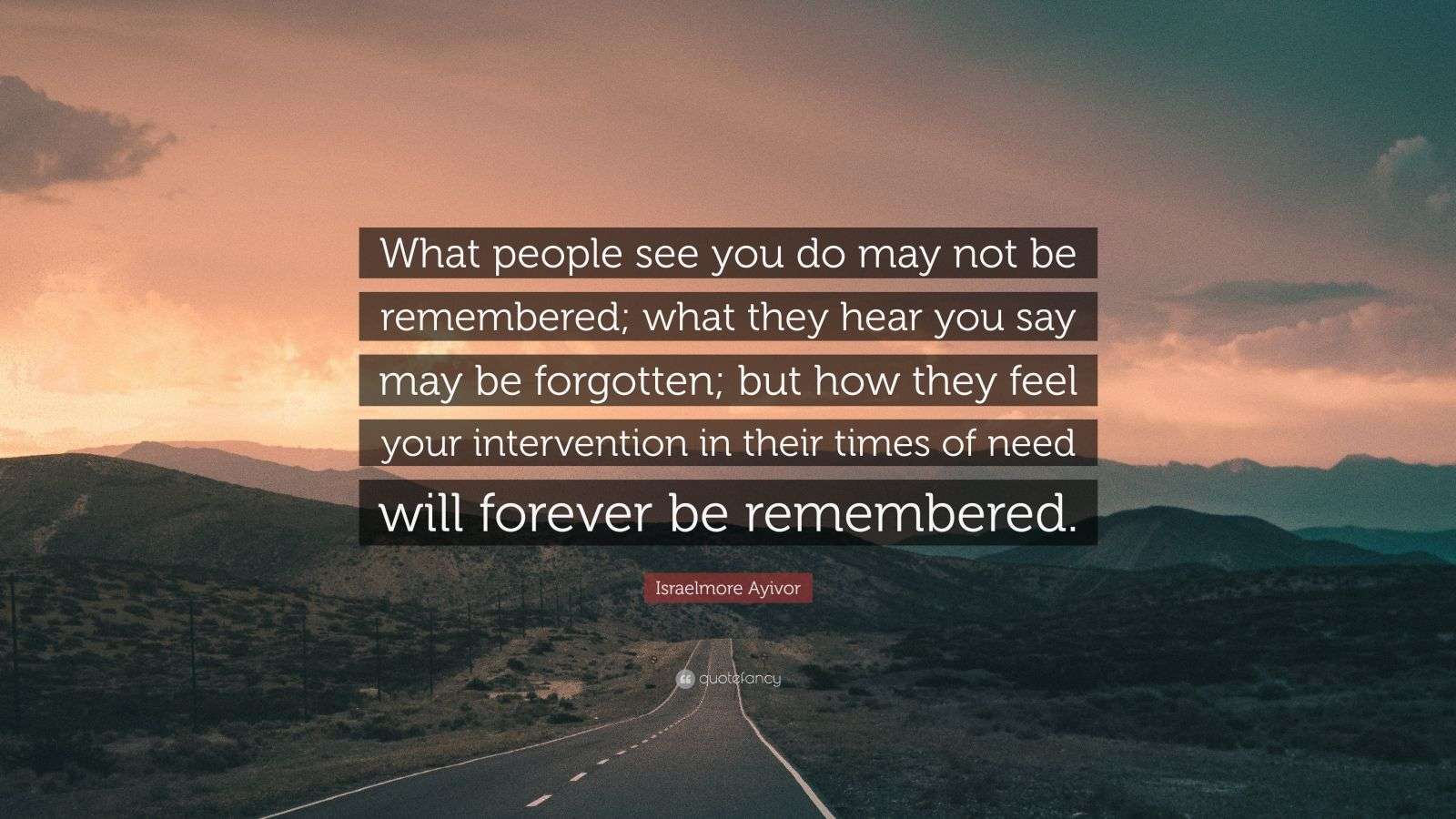 Israelmore Ayivor Quote: “What people see you do may not be remembered ...