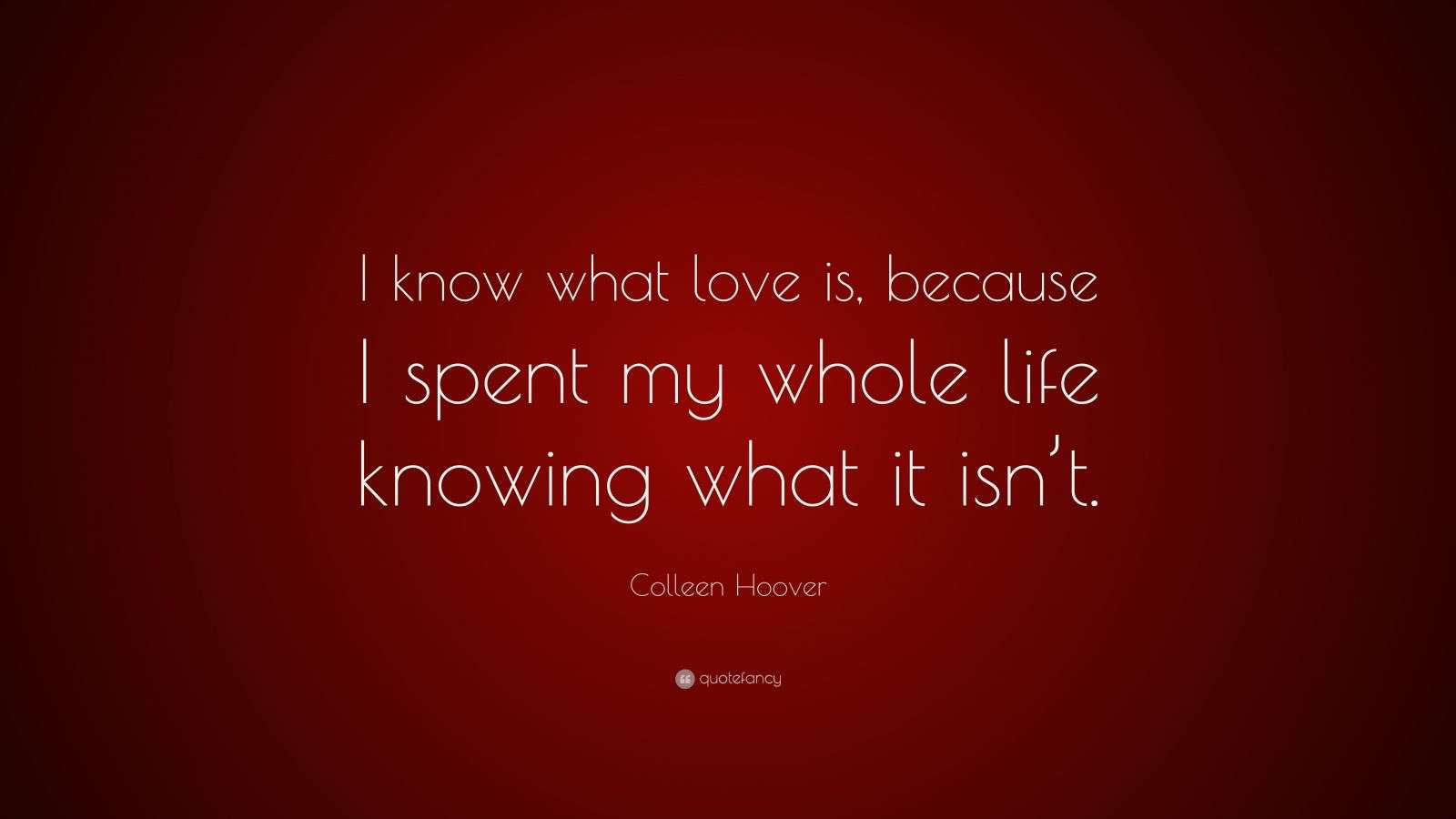 Colleen Hoover Quote “I know what love is, because I spent my whole(00)