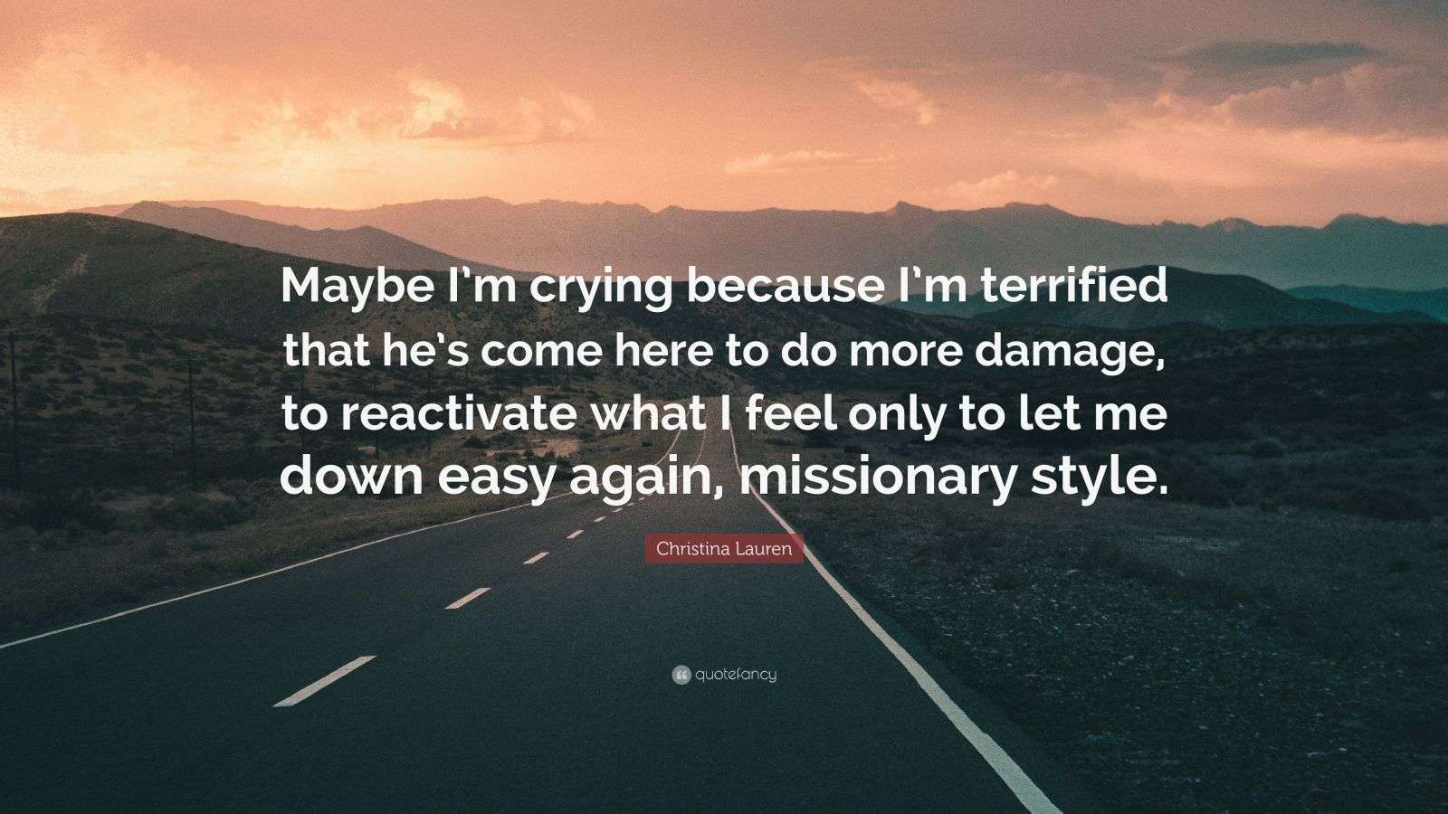 Christina Lauren Quote “Maybe I’m crying because I’m terrified that he(01)