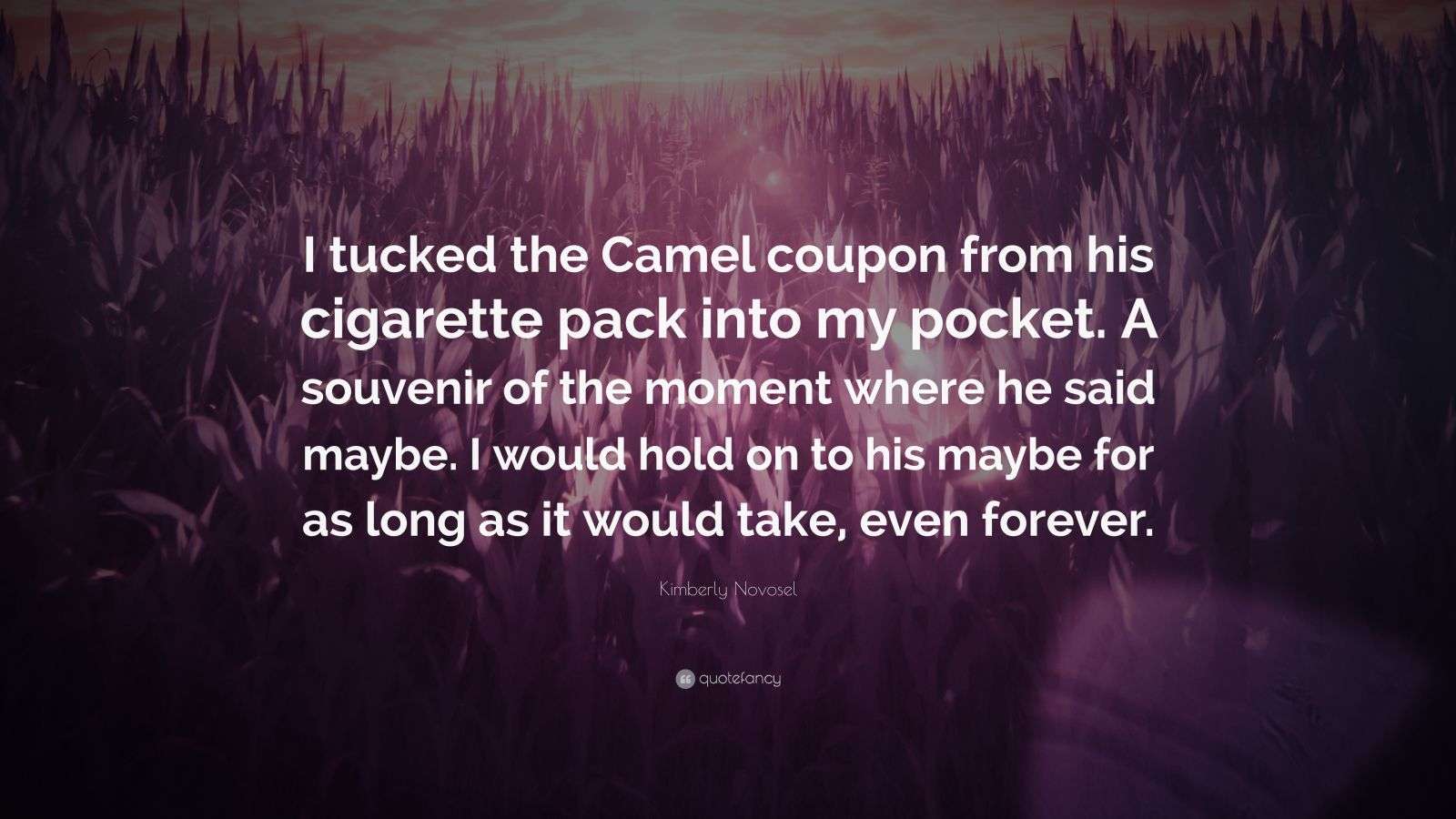 camel cigarette coupon Kimberly Novosel Quote: “I tucked the Camel coupon from his cigarette pack  into my pocket. A souvenir of the moment where he said maybe. I would...”