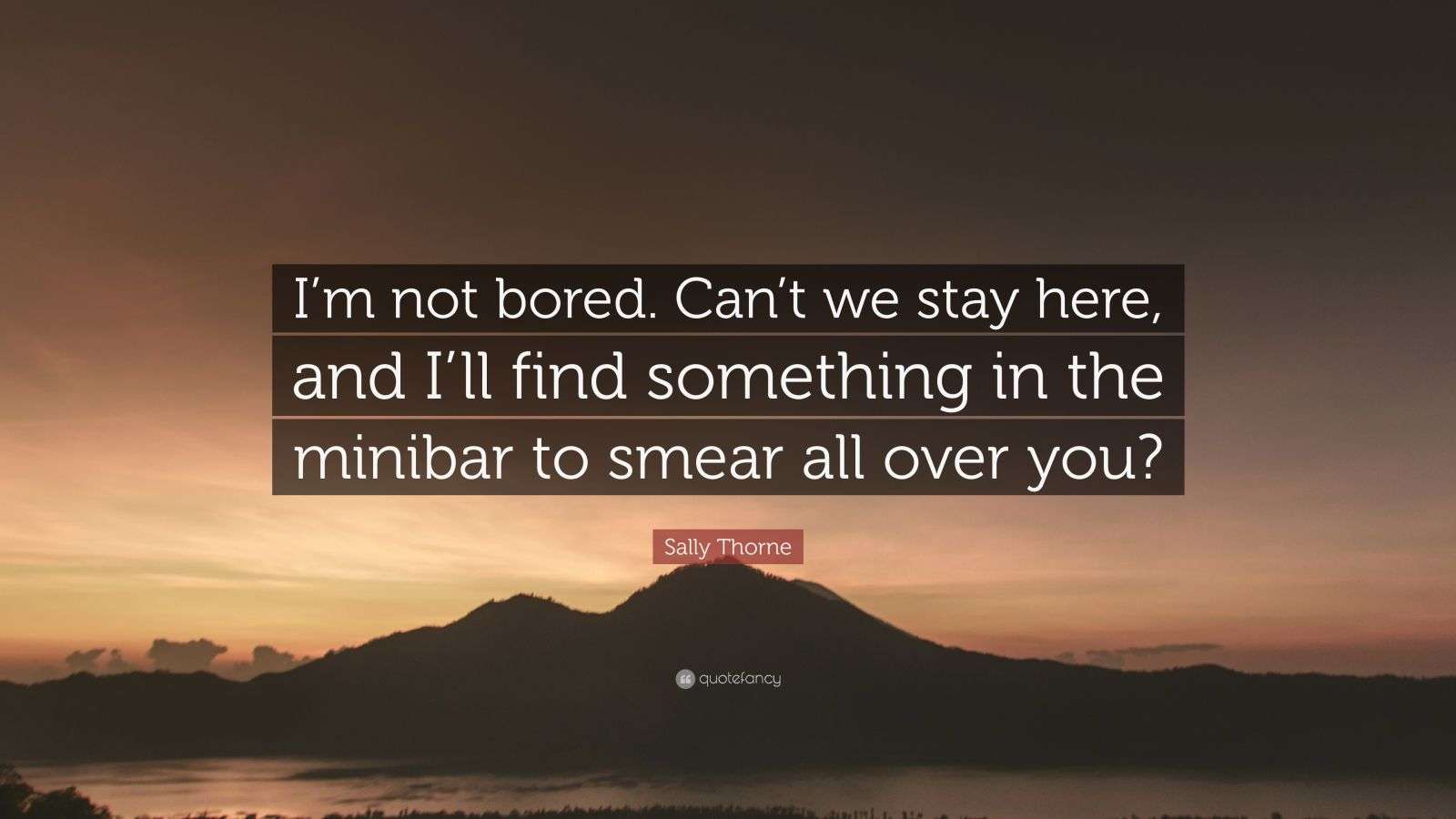 Sally Thorne Quote: “I’m not bored. Can’t we stay here, and I’ll find ...