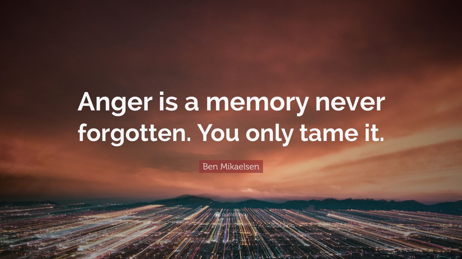 ben-mikaelsen-quote-anger-is-a-memory-never-forgotten-you-only-tame-it