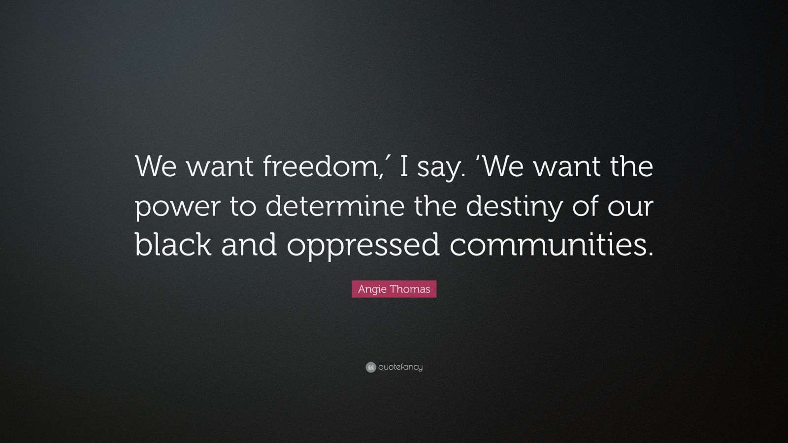 Angie Thomas Quote: “We want freedom,′ I say. ‘We want the power to ...