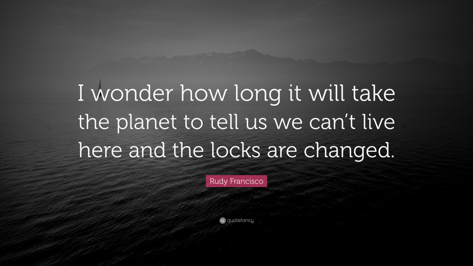 Rudy Francisco Quote: “i Wonder How Long It Will Take The Planet To 