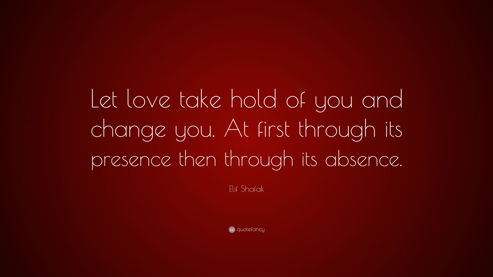 elif-shafak-quote-let-love-take-hold-of-you-and-change-you-at-first