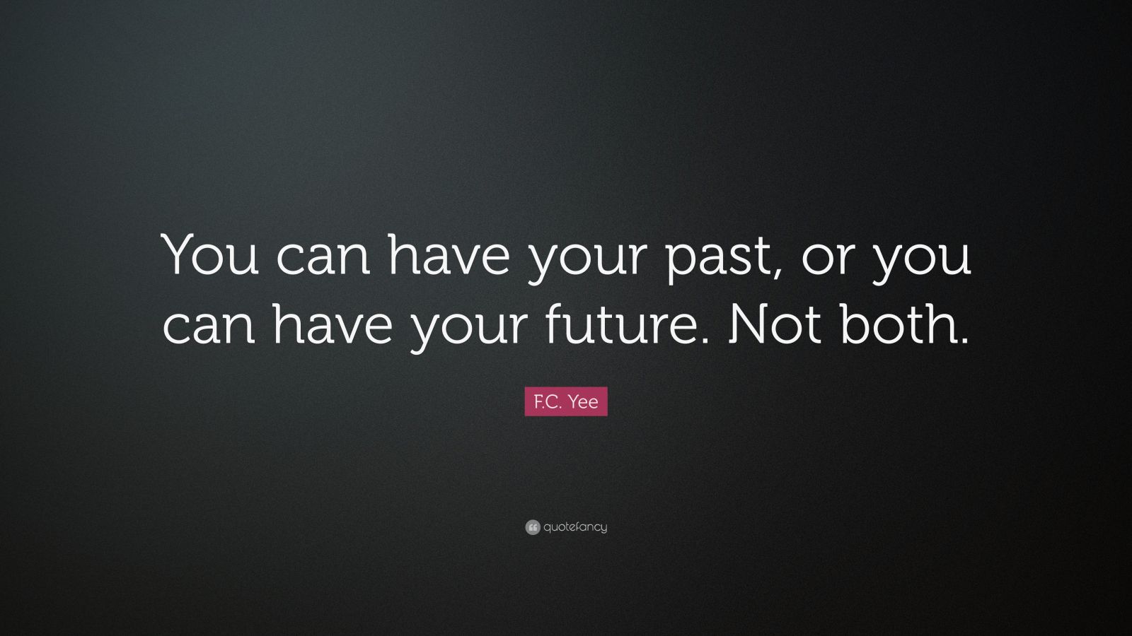 F.C. Yee Quote: “You can have your past, or you can have your future ...