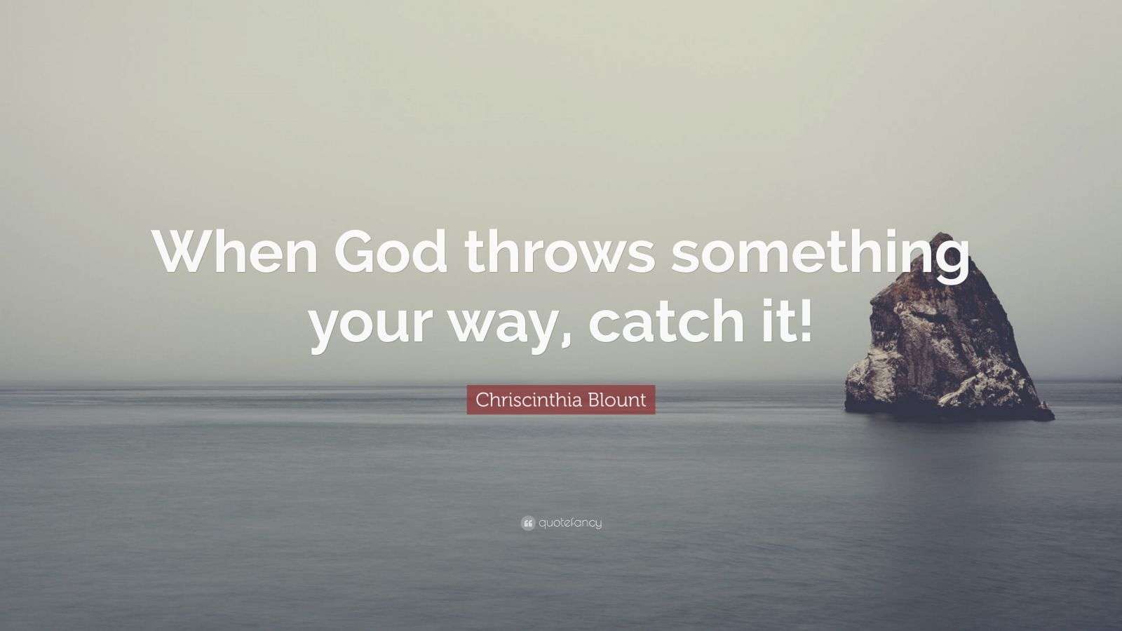 Chriscinthia Blount Quote “When God throws something your way, catch it!”