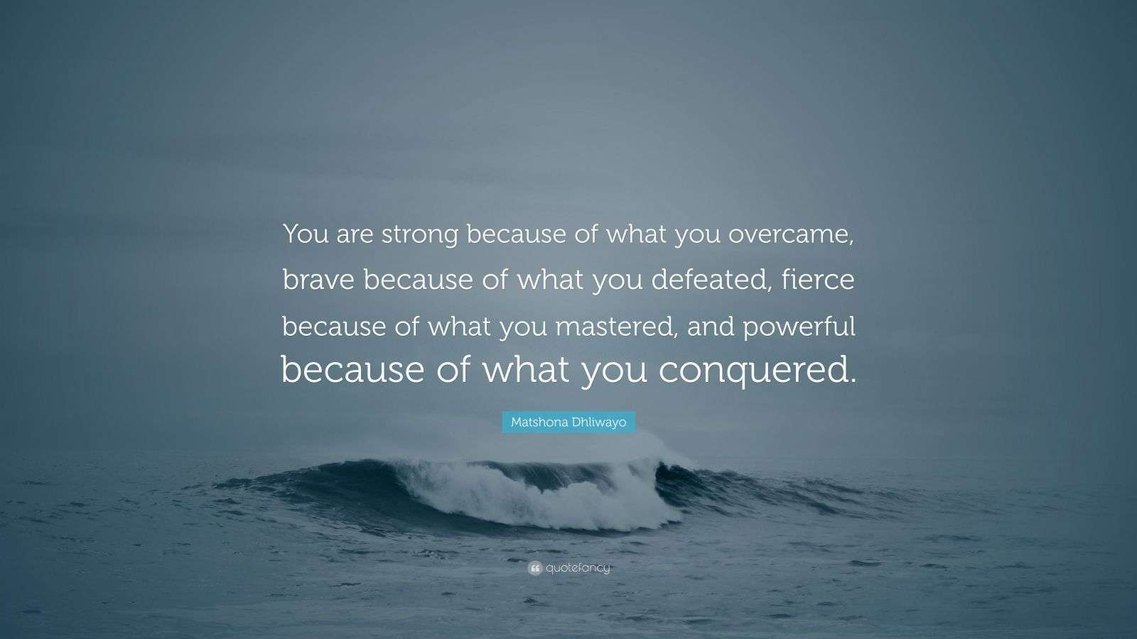 Matshona Dhliwayo Quote: “You are strong because of what you overcame ...