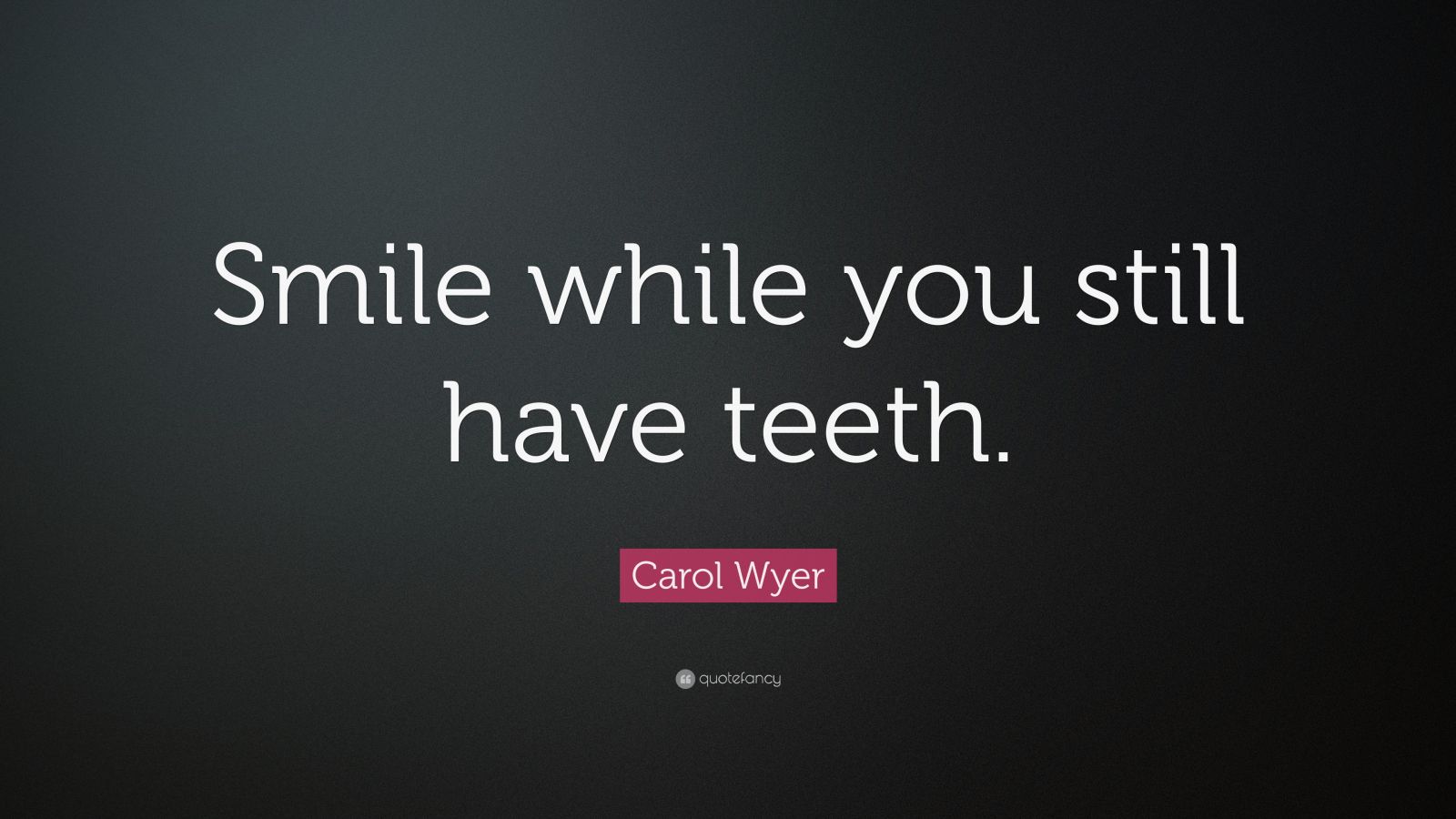 Carol Wyer Quote: “Smile while you still have teeth.”