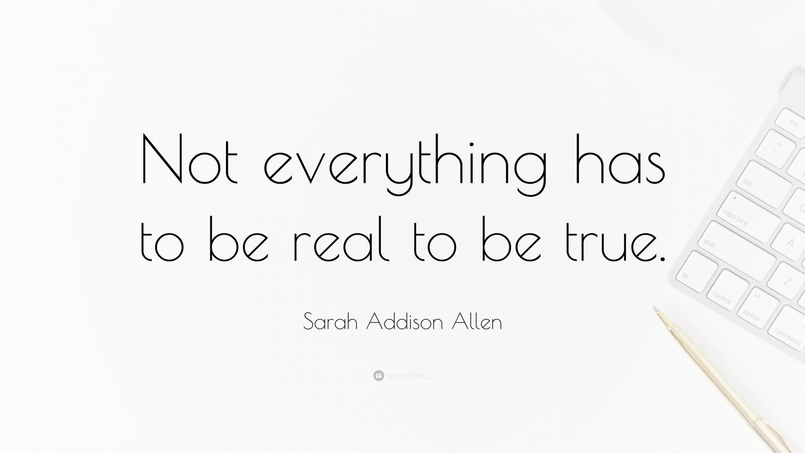 sarah-addison-allen-quote-not-everything-has-to-be-real-to-be-true