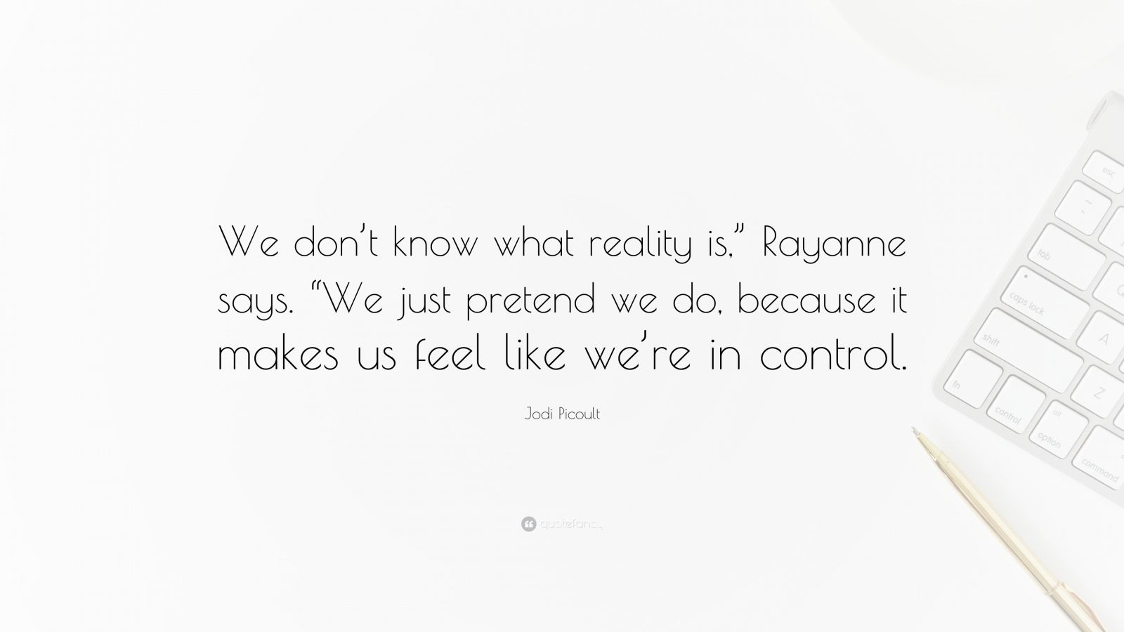 Jodi Picoult Quote We Dont Know What Reality Is Rayanne Says We