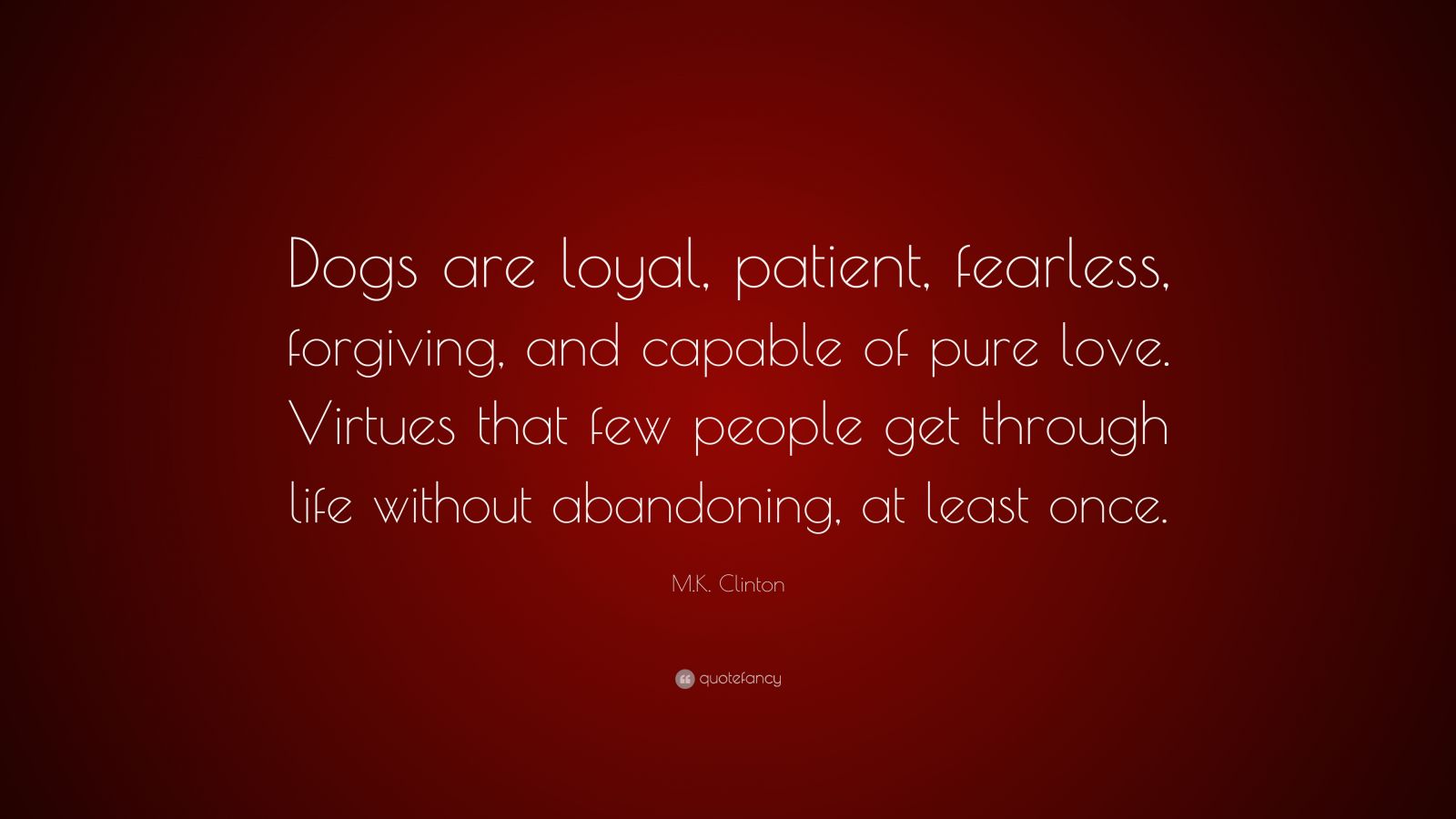 M.K. Clinton Quote: “Dogs are loyal, patient, fearless, forgiving, and ...