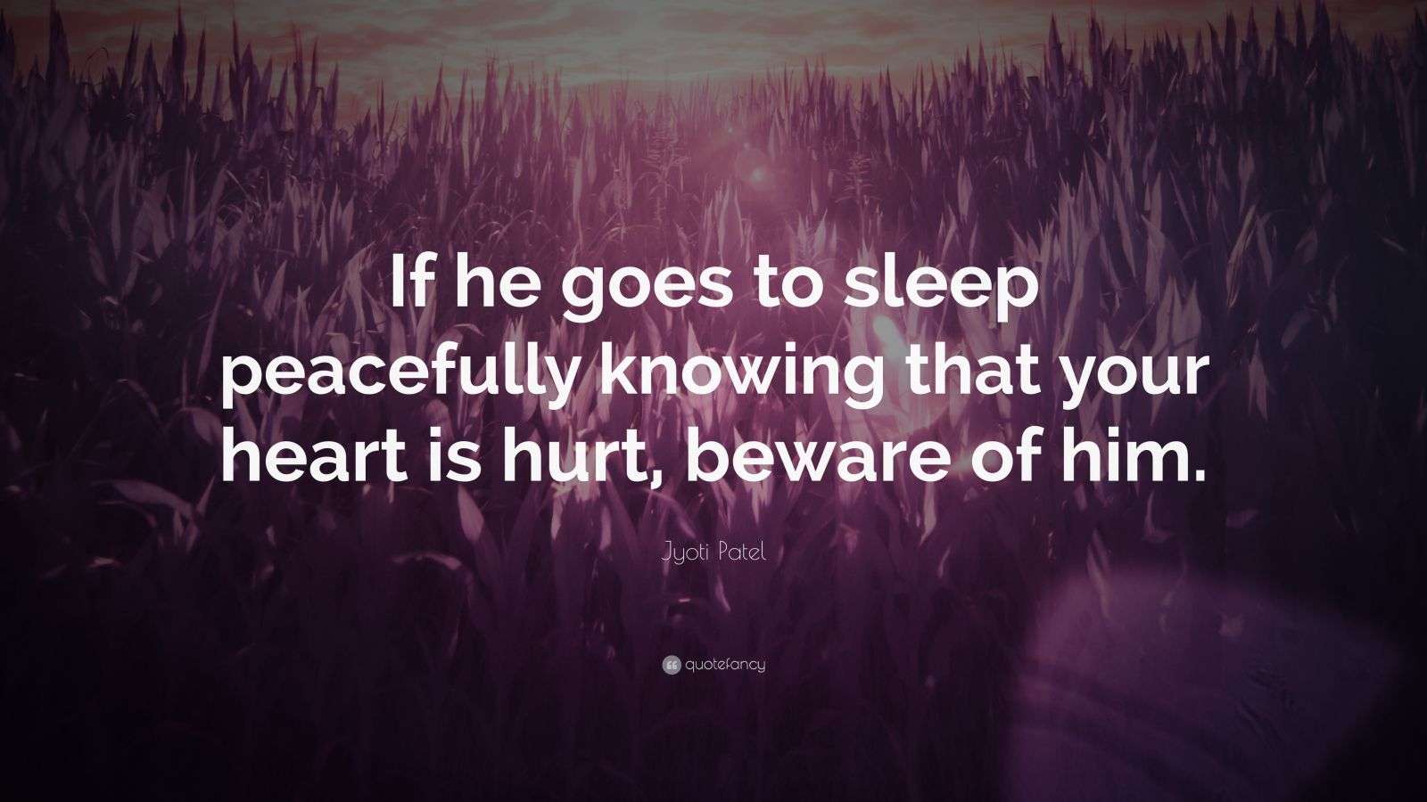 Jyoti Patel Quote “If he goes to sleep peacefully knowing that your heart is hurt, beware of him.”