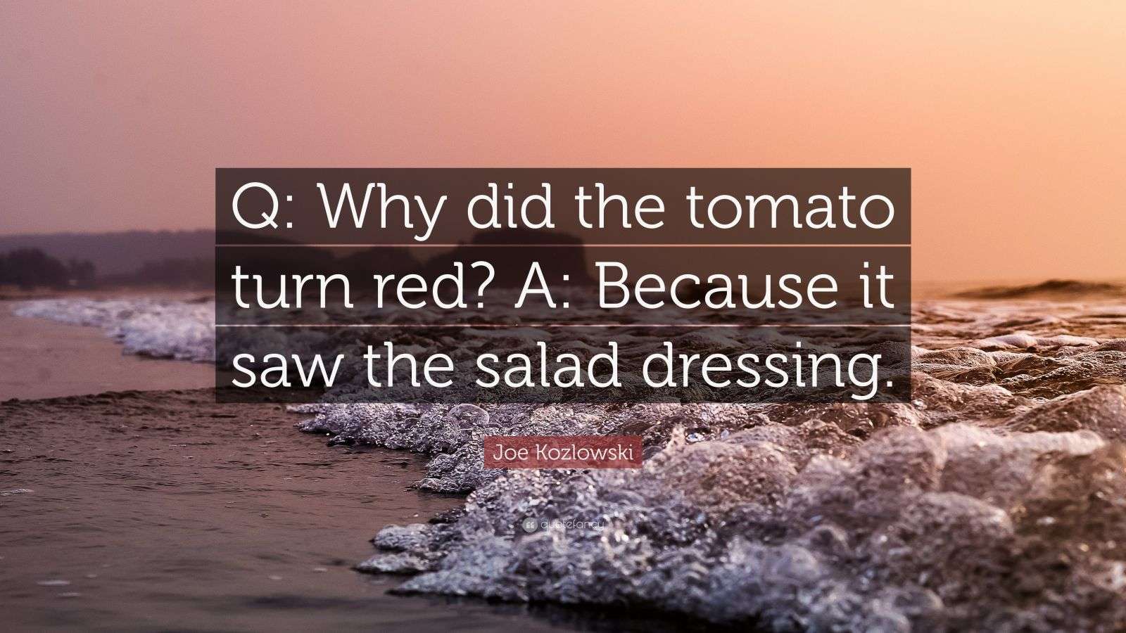 Joe Kozlowski Quote “Q Why did the tomato turn red? A Because it saw