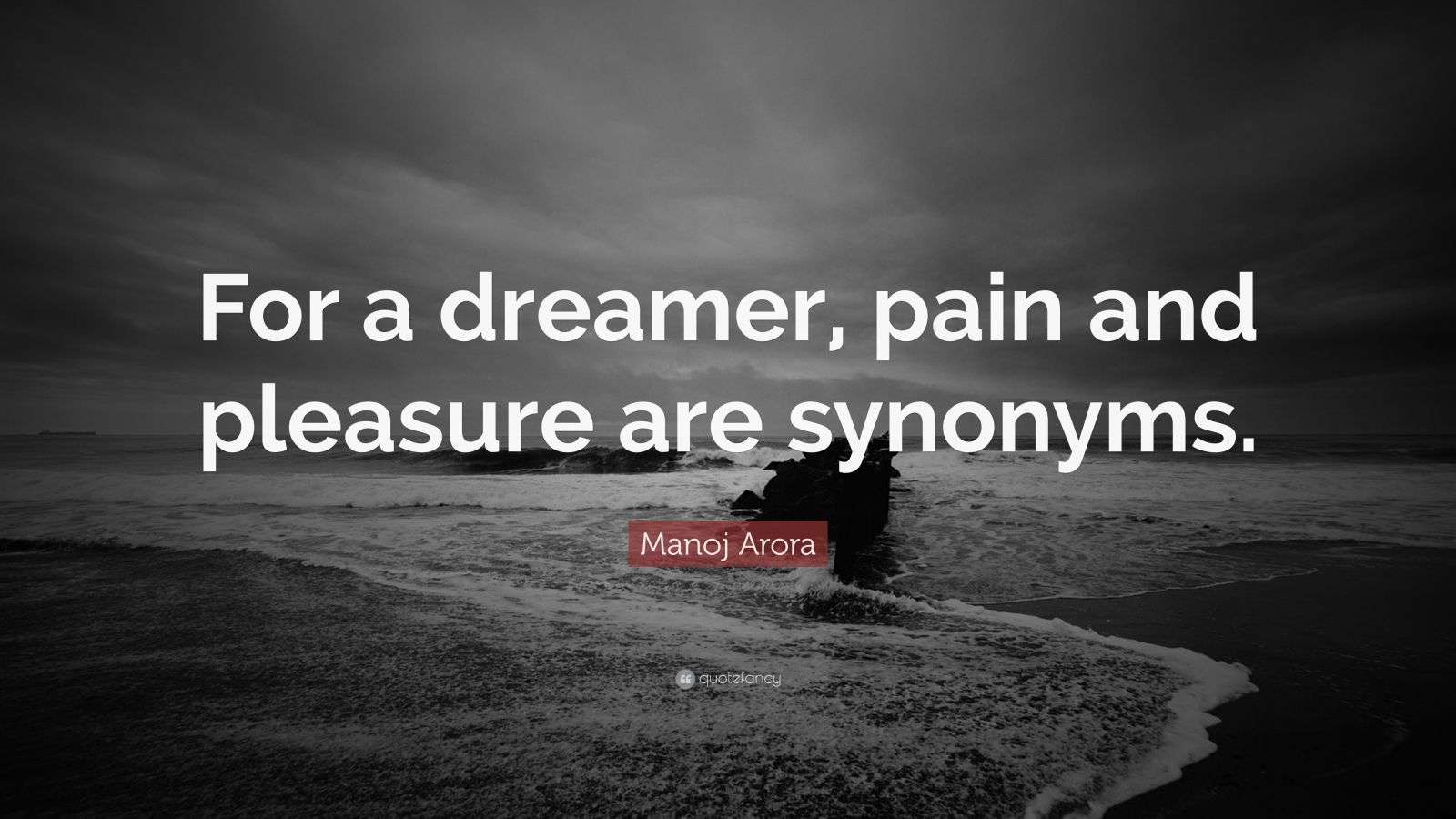 Manoj Arora Quote “For a dreamer, pain and pleasure are synonyms.”