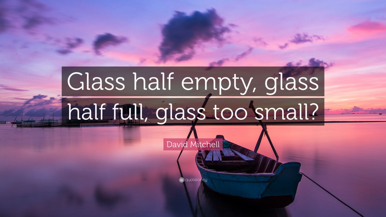 David Mitchell Quote: “Glass half empty, glass half full, glass too small?”