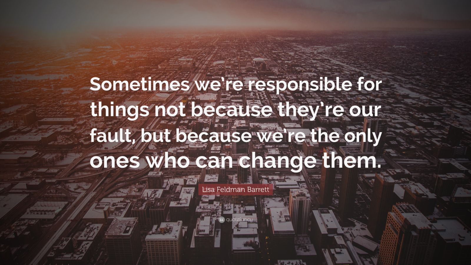 Lisa Feldman Barrett Quote: “Sometimes we’re responsible for things not ...