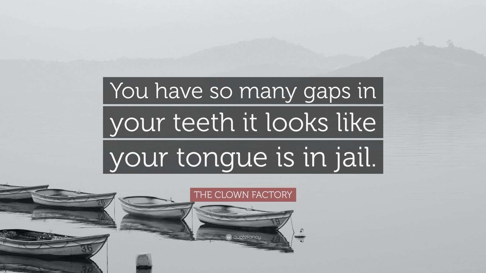 THE CLOWN FACTORY Quote “You have so many gaps in your teeth it looks