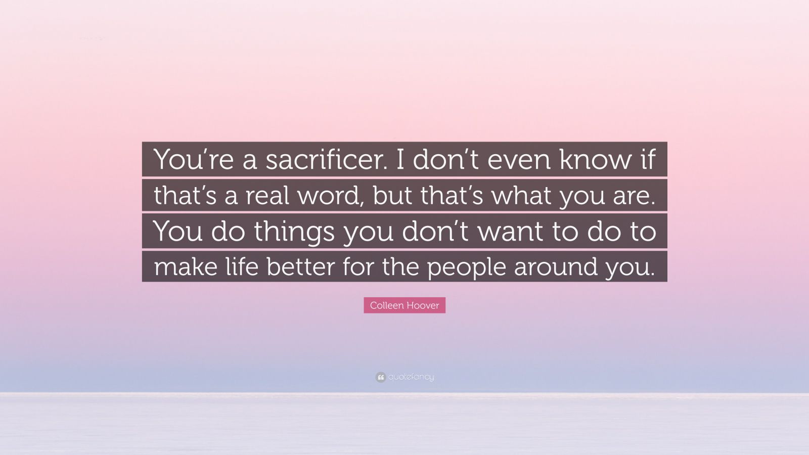 Colleen Hoover Quote “youre A Sacrificer I Dont Even Know If Thats A Real Word But Thats