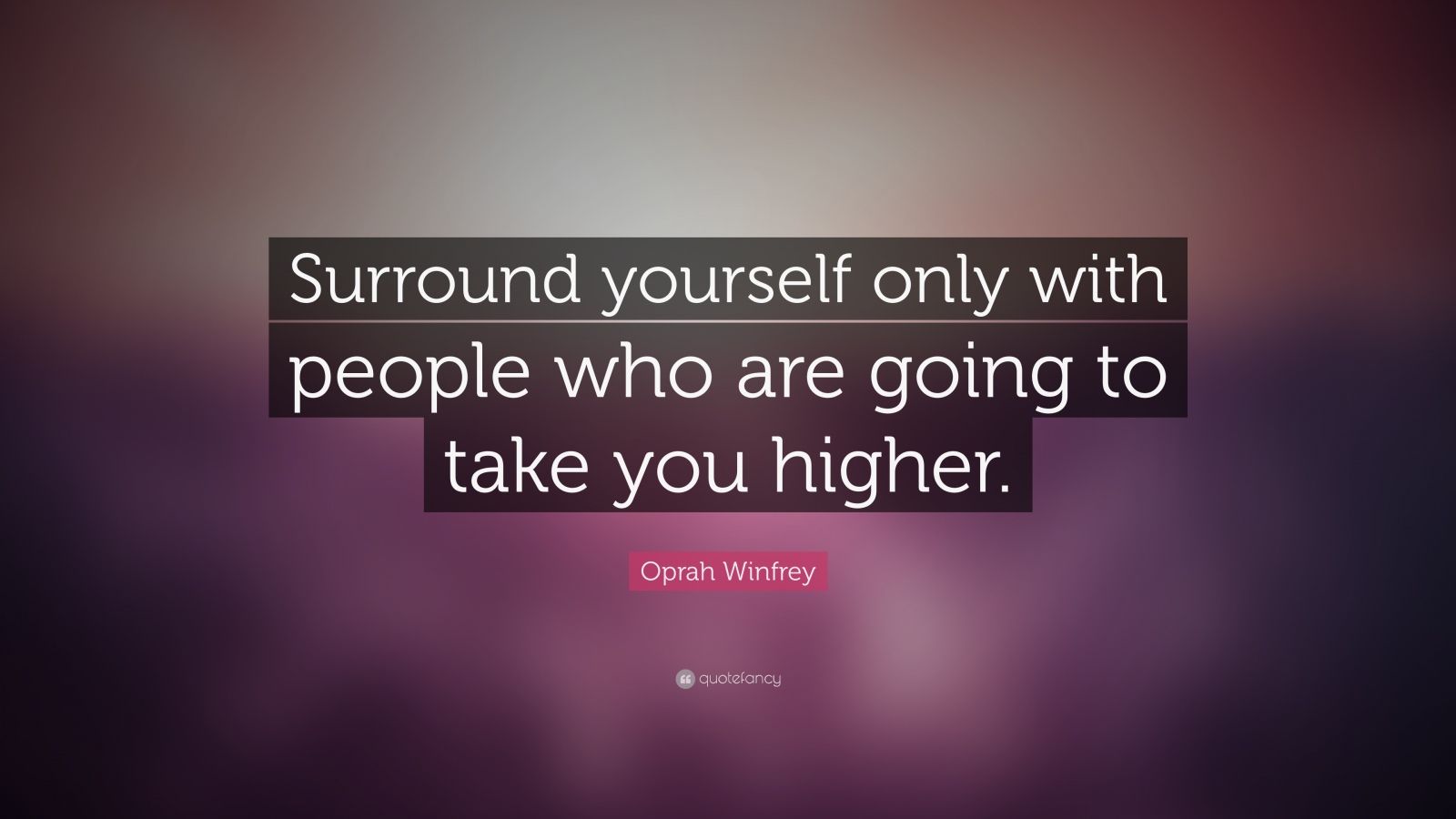 Oprah Winfrey Quote Surround Yourself Only With People Who Are Going To Take You Higher