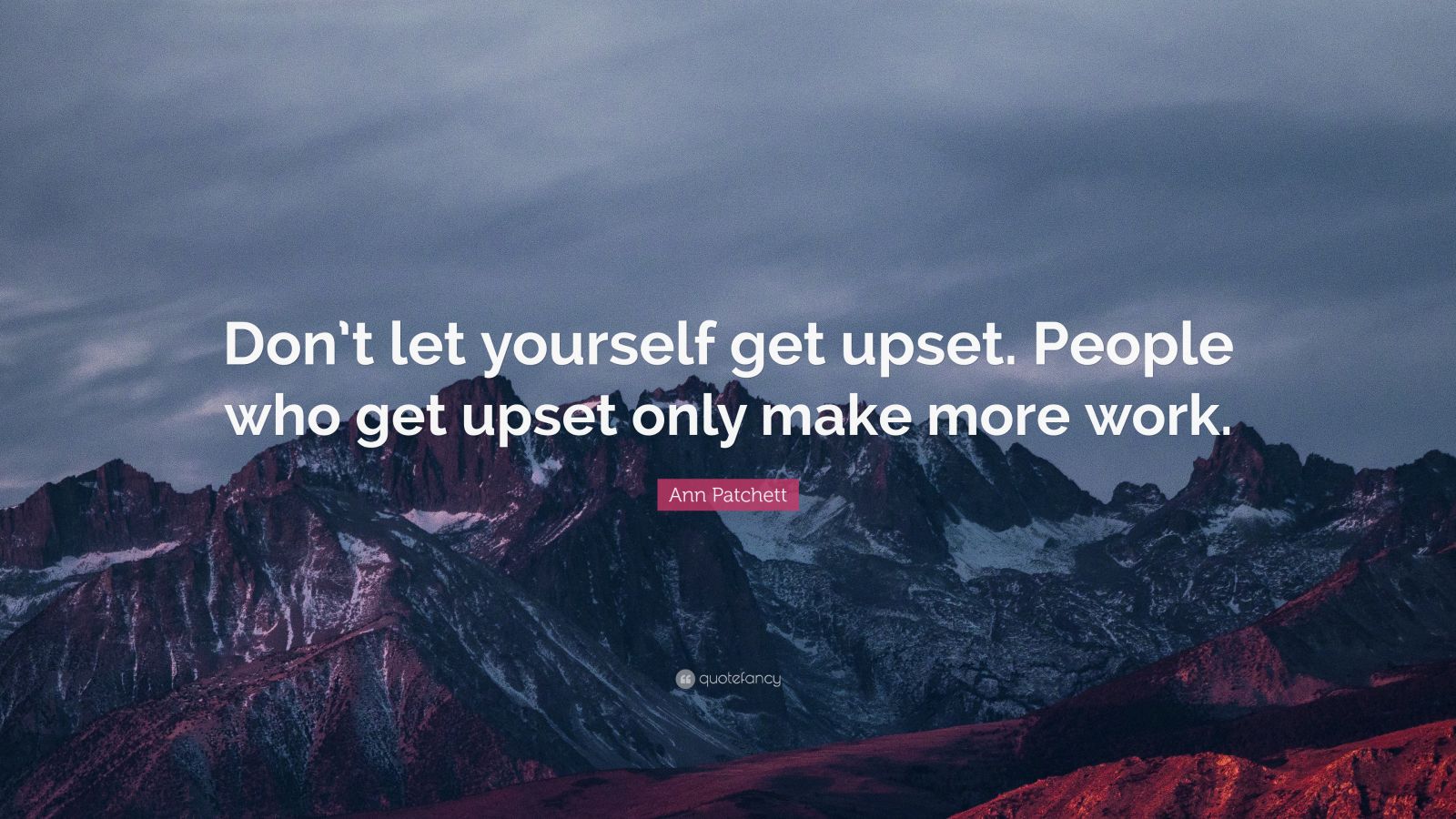 Ann Patchett Quote: “Don’t let yourself get upset. People who get upset ...