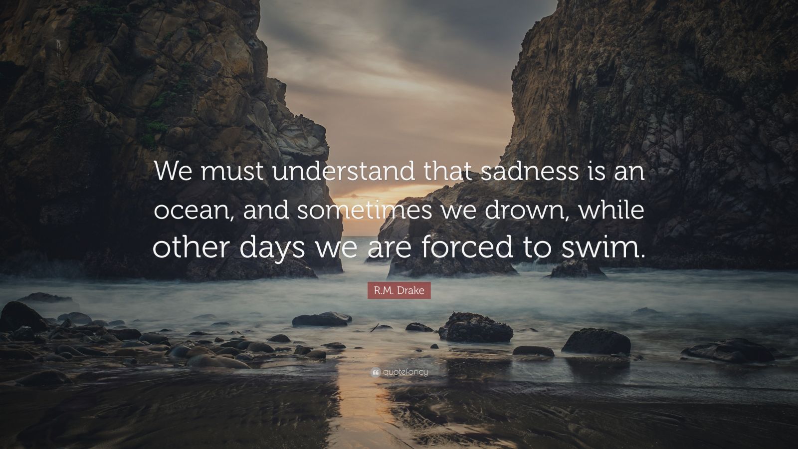 R.M. Drake Quote: “We must understand that sadness is an ocean, and ...