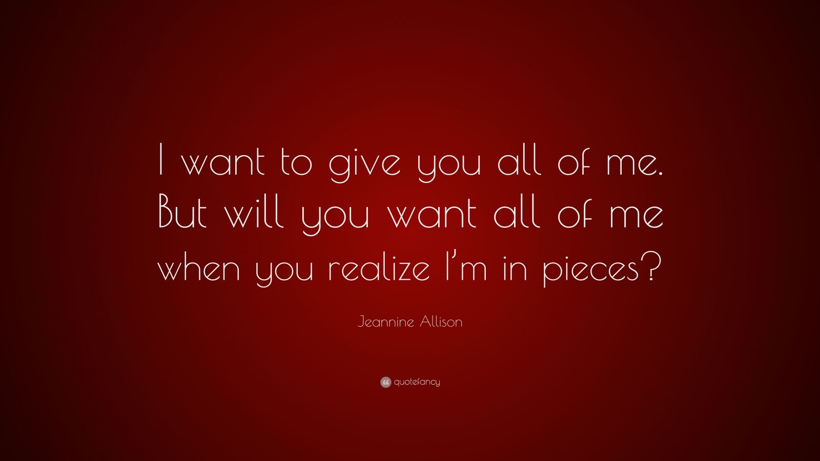 Jeannine Allison Quote: “I want to give you all of me. But will you ...