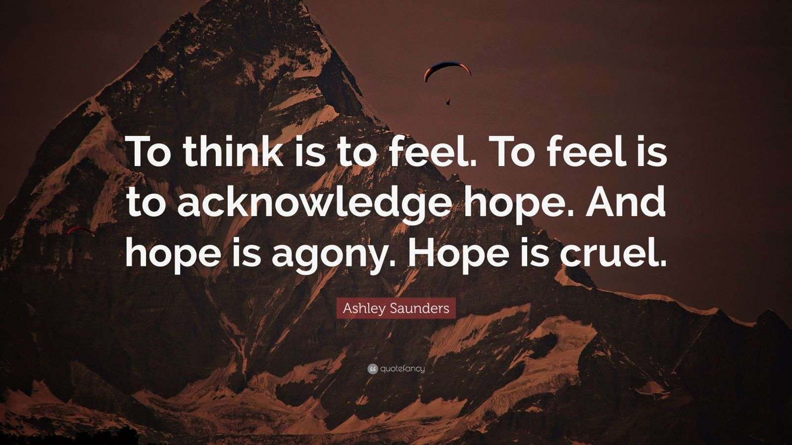 Ashley Saunders Quote “To think is to feel. To feel is to acknowledge hope. And hope is agony