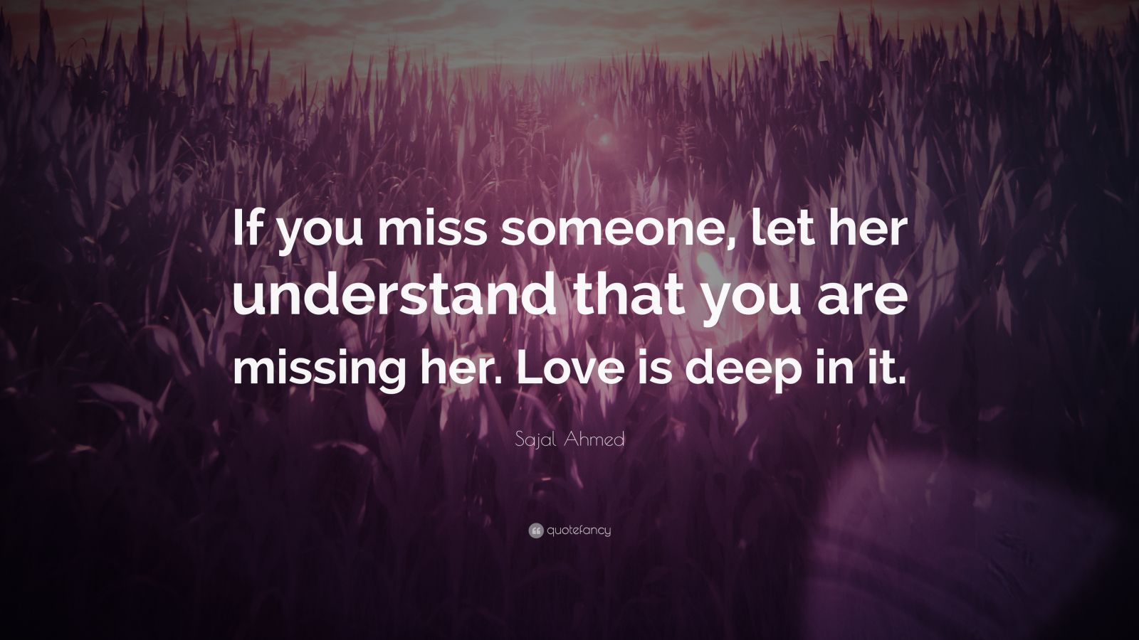 Sajal Ahmed Quote: “If you miss someone, let her understand that you ...