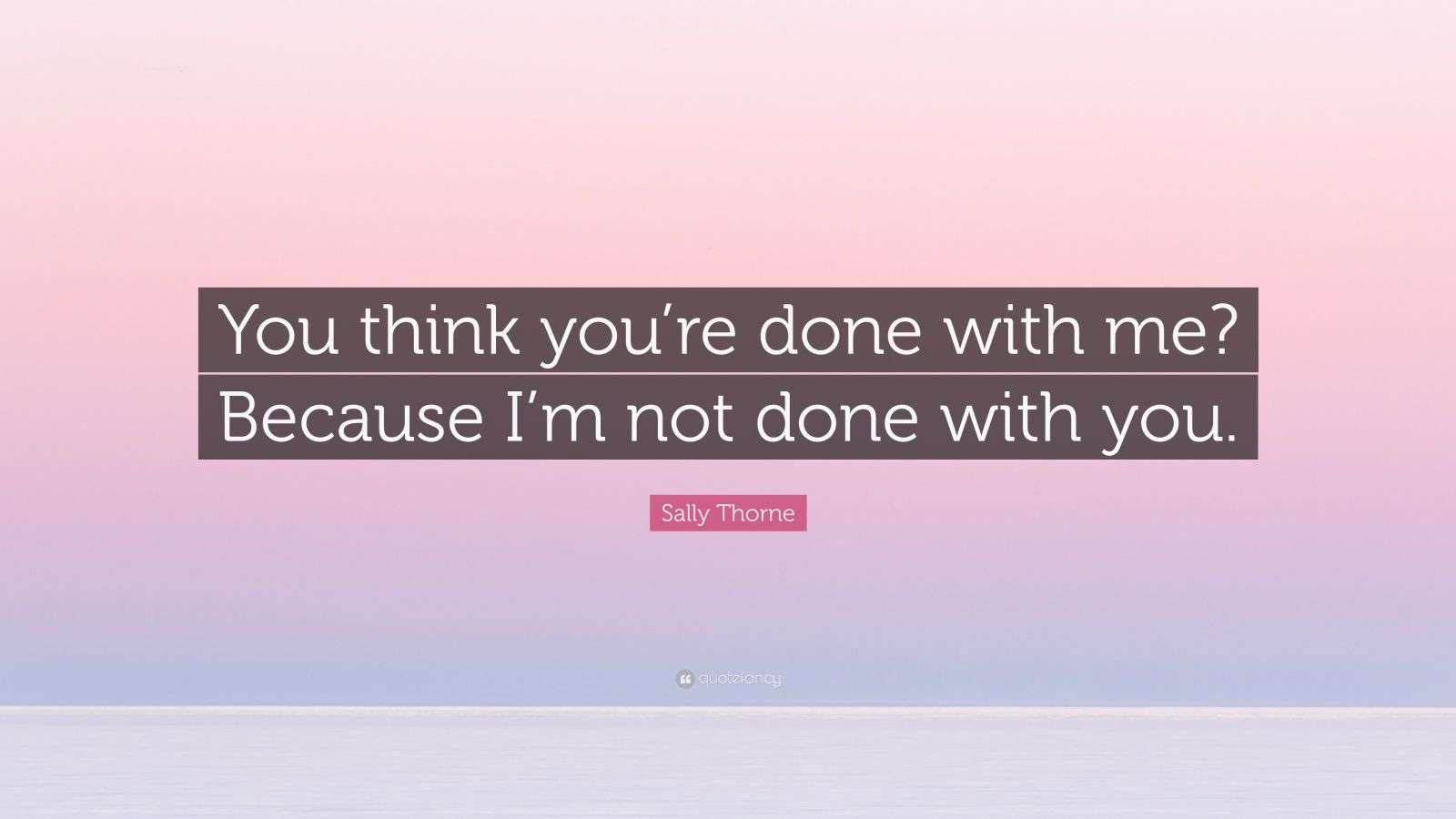 Sally Thorne Quote: “You think you’re done with me? Because I’m not ...