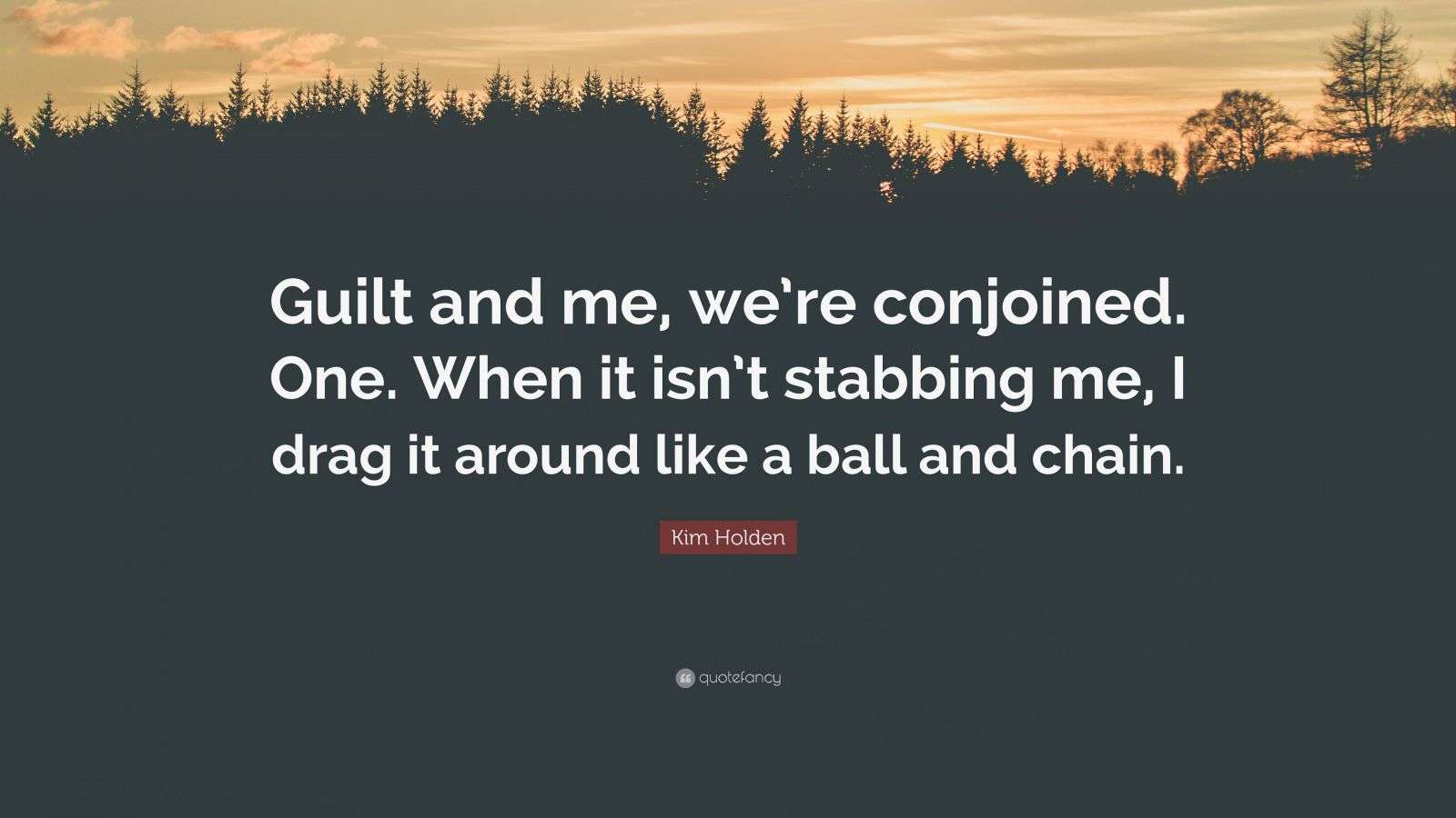 Kim Holden Quote “Guilt and me, we’re conjoined. One. When it isn’t