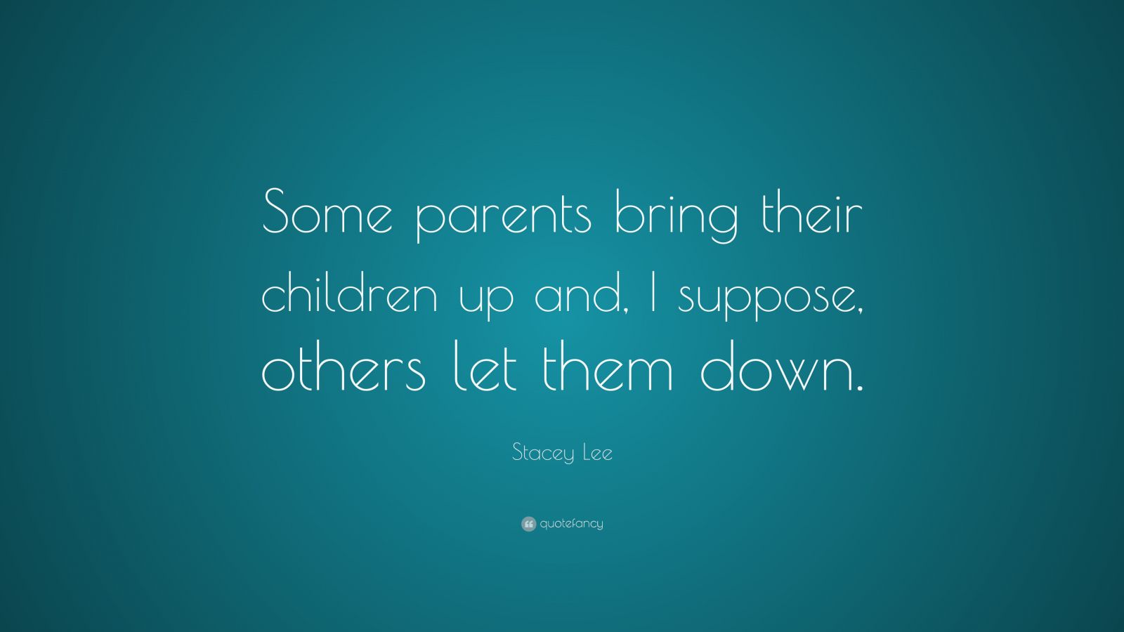 Stacey Lee Quote: “Some parents bring their children up and, I suppose ...