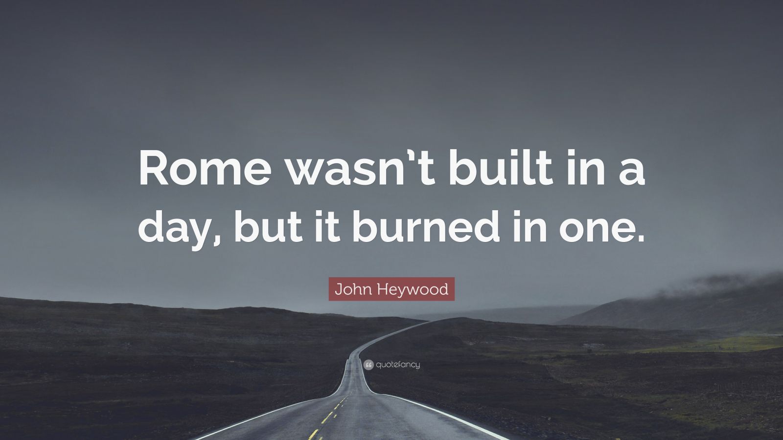 John Heywood Quote “Rome wasn’t built in a day, but it burned in one.”